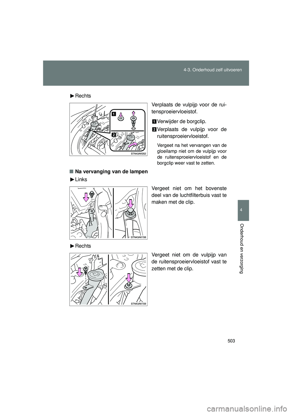 TOYOTA VERSO 2016  Instructieboekje (in Dutch) 503
4-3. Onderhoud zelf uitvoeren
4
Onderhoud en verzorging
VERSO_EE_OM64590E
Rechts
Verplaats de vulpijp voor de rui-
tensproeiervloeistof.
Verwijder de borgclip.
Verplaats de vulpijp voor de
ruitens