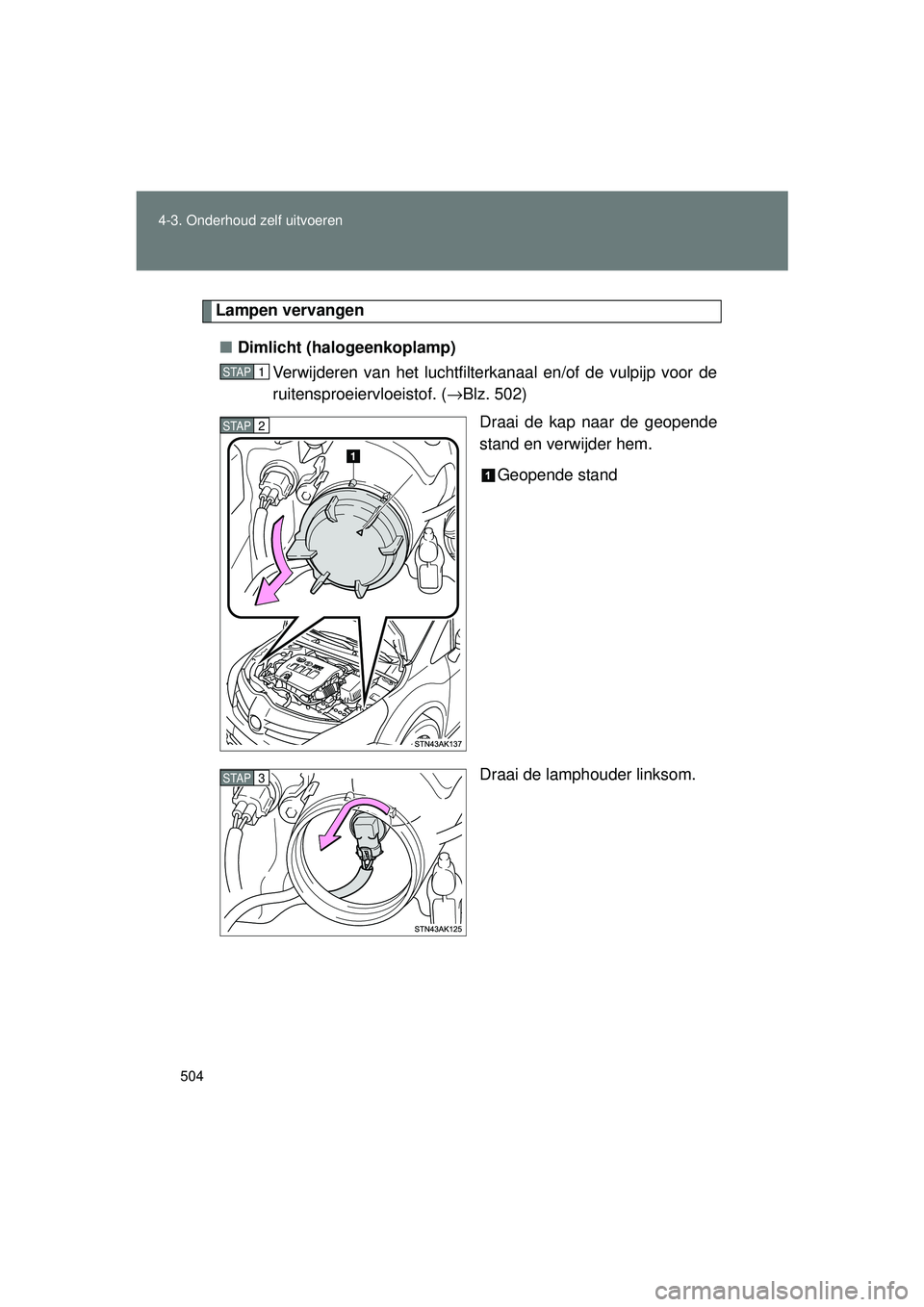 TOYOTA VERSO 2016  Instructieboekje (in Dutch) 504
4-3. Onderhoud zelf uitvoeren
VERSO_EE_OM64590E
Lampen vervangen
■ Dimlicht (halogeenkoplamp)
Verwijderen van het luchtfilterkanaal en/of de vulpijp voor de
ruitensproeiervloeistof. ( →Blz. 50