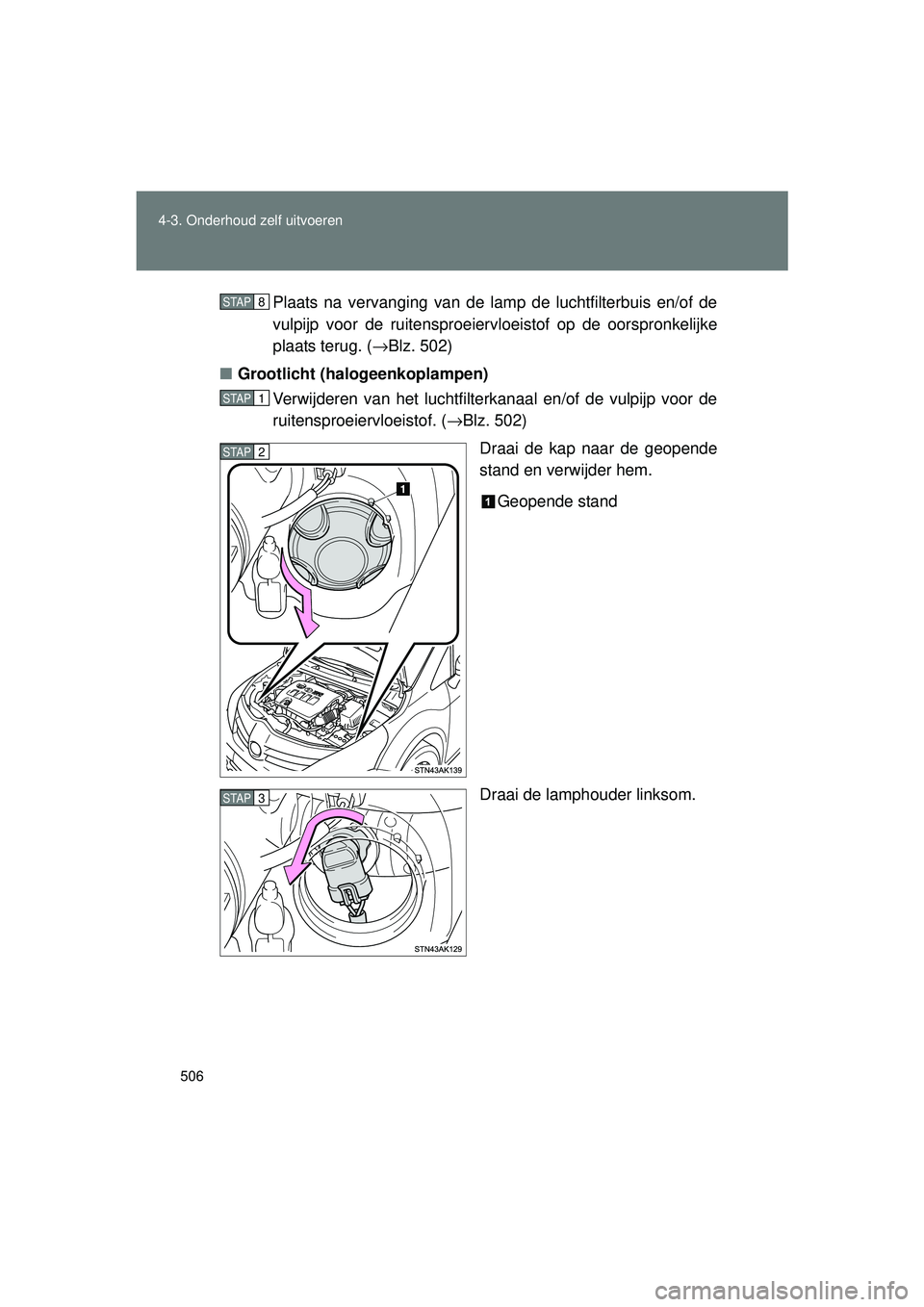 TOYOTA VERSO 2016  Instructieboekje (in Dutch) 506
4-3. Onderhoud zelf uitvoeren
VERSO_EE_OM64590E
Plaats na vervanging van de lamp de luchtfilterbuis en/of de
vulpijp voor de ruitensproeiervloeistof op de oorspronkelijke
plaats terug. (
→Blz. 5