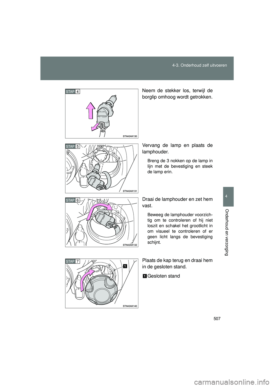 TOYOTA VERSO 2016  Instructieboekje (in Dutch) 507
4-3. Onderhoud zelf uitvoeren
4
Onderhoud en verzorging
VERSO_EE_OM64590E
Neem de stekker los, terwijl de
borglip omhoog wordt getrokken.
Vervang de lamp en plaats de
lamphouder.
Breng de 3 nokken