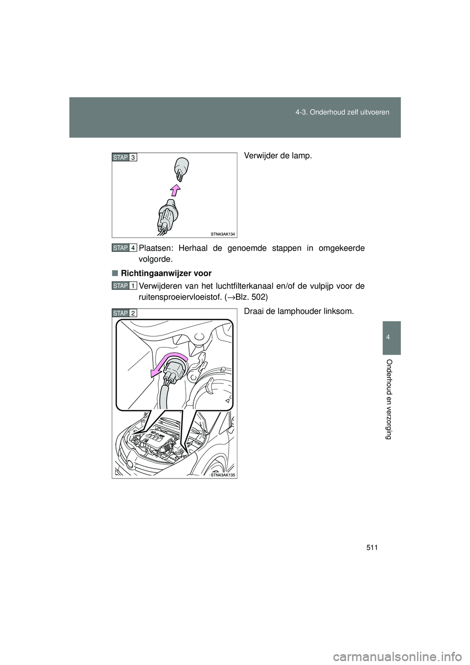 TOYOTA VERSO 2016  Instructieboekje (in Dutch) 511
4-3. Onderhoud zelf uitvoeren
4
Onderhoud en verzorging
VERSO_EE_OM64590E
Verwijder de lamp.
Plaatsen: Herhaal de genoemde stappen in omgekeerde
volgorde.
■ Richtingaanwijzer voor
Verwijderen va