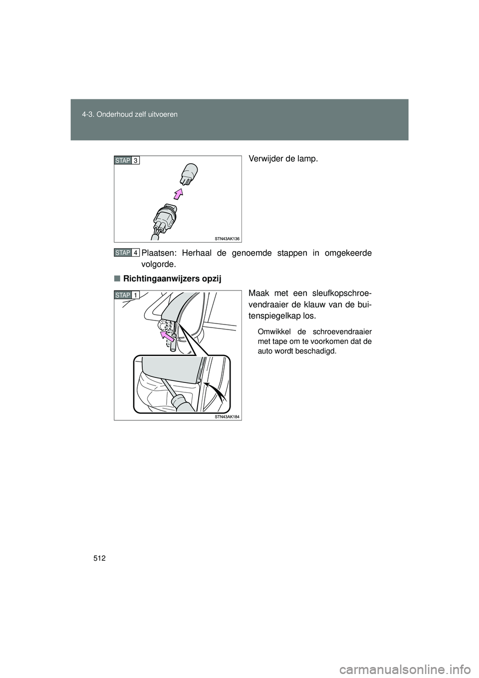 TOYOTA VERSO 2016  Instructieboekje (in Dutch) 512
4-3. Onderhoud zelf uitvoeren
VERSO_EE_OM64590E
Verwijder de lamp.
Plaatsen: Herhaal de genoemde stappen in omgekeerde
volgorde.
■ Richtingaanwijzers opzij
Maak met een sleufkopschroe-
vendraaie