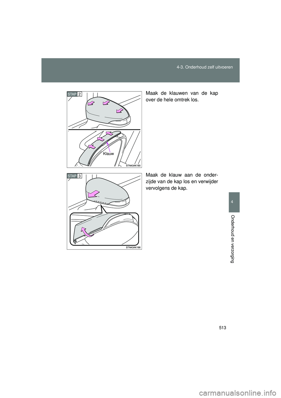 TOYOTA VERSO 2016  Instructieboekje (in Dutch) 513
4-3. Onderhoud zelf uitvoeren
4
Onderhoud en verzorging
VERSO_EE_OM64590E
Maak de klauwen van de kap
over de hele omtrek los.
Maak de klauw aan de onder-
zijde van de kap los en verwijder
vervolge