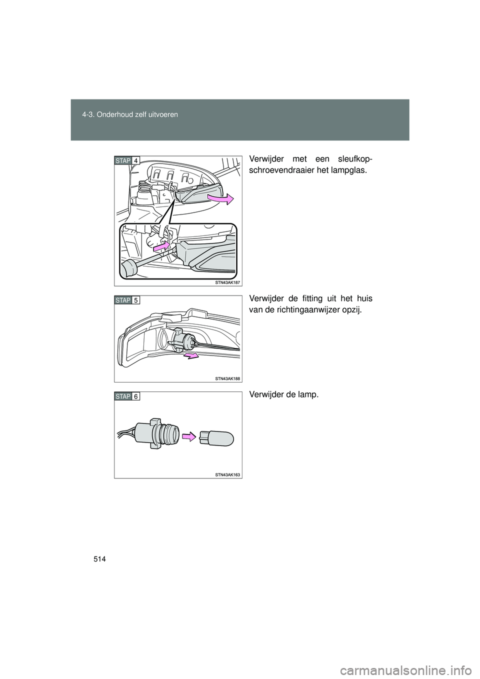 TOYOTA VERSO 2016  Instructieboekje (in Dutch) 514
4-3. Onderhoud zelf uitvoeren
VERSO_EE_OM64590E
Verwijder met een sleufkop-
schroevendraaier het lampglas.
Verwijder de fitting uit het huis
van de richtingaanwijzer opzij.
Verwijder de lamp.
STAP