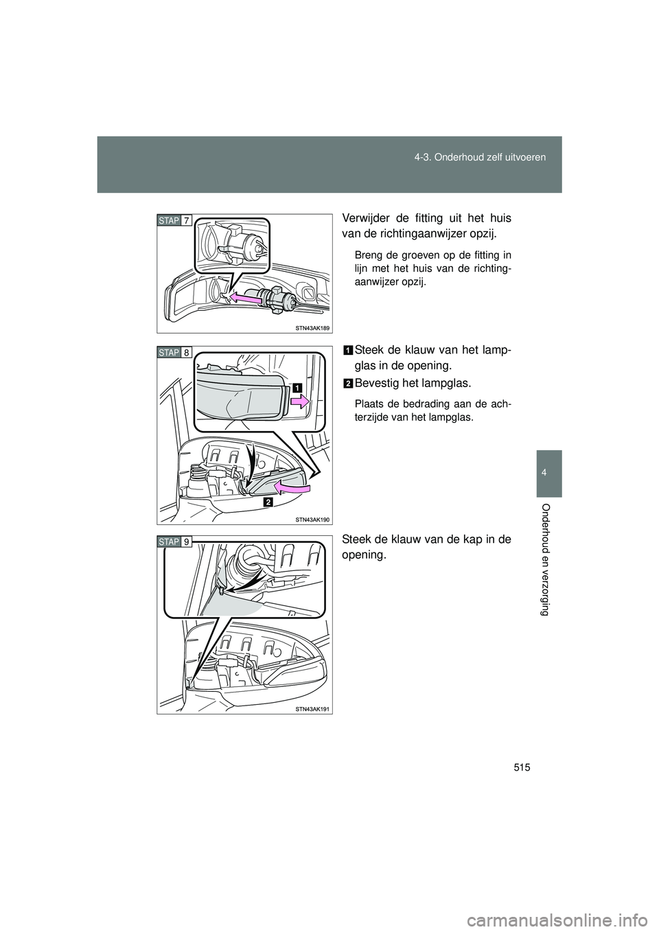 TOYOTA VERSO 2016  Instructieboekje (in Dutch) 515
4-3. Onderhoud zelf uitvoeren
4
Onderhoud en verzorging
VERSO_EE_OM64590E
Verwijder de fitting uit het huis
van de richtingaanwijzer opzij.
Breng de groeven op de fitting in
lijn met het huis van 