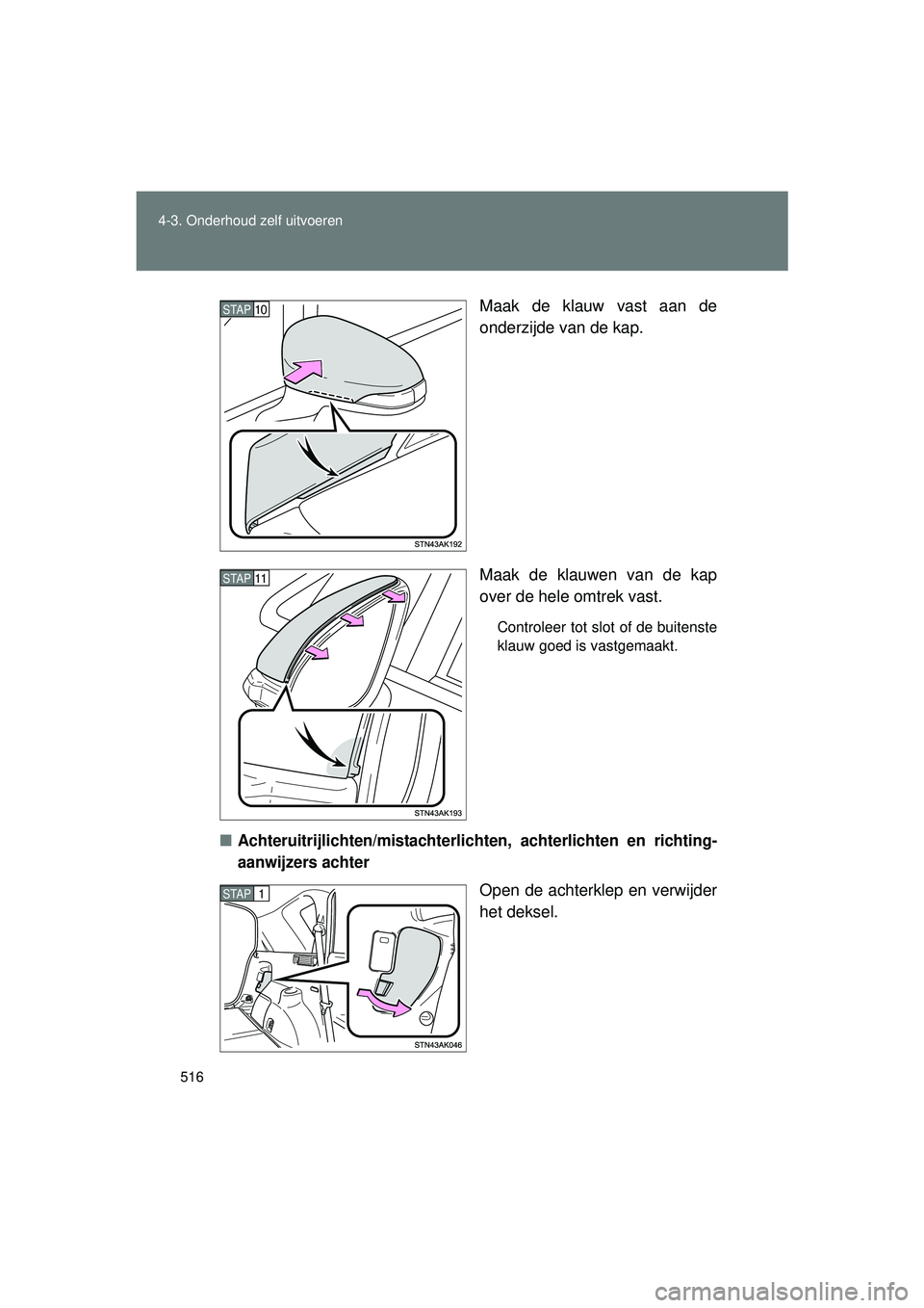 TOYOTA VERSO 2016  Instructieboekje (in Dutch) 516
4-3. Onderhoud zelf uitvoeren
VERSO_EE_OM64590E
Maak de klauw vast aan de
onderzijde van de kap.
Maak de klauwen van de kap
over de hele omtrek vast.
Controleer tot slot of de buitenste
klauw goed