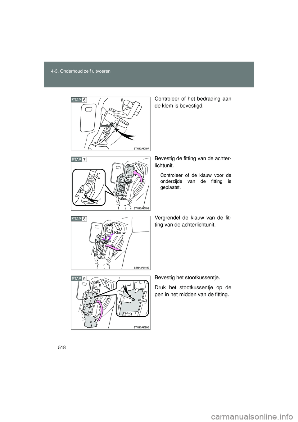TOYOTA VERSO 2016  Instructieboekje (in Dutch) 518
4-3. Onderhoud zelf uitvoeren
VERSO_EE_OM64590E
Controleer of het bedrading aan
de klem is bevestigd.
Bevestig de fitting van de achter-
lichtunit.
Controleer of de klauw voor de
onderzijde van de