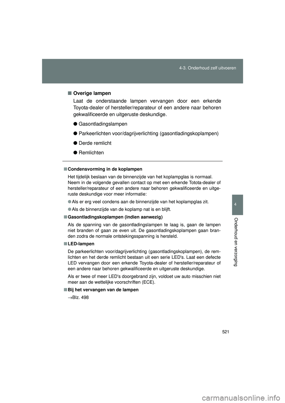 TOYOTA VERSO 2016  Instructieboekje (in Dutch) 521
4-3. Onderhoud zelf uitvoeren
4
Onderhoud en verzorging
VERSO_EE_OM64590E
■
Overige lampen
Laat de onderstaande lampen vervangen door een erkende
Toyota-dealer of hersteller/reparateur of een an