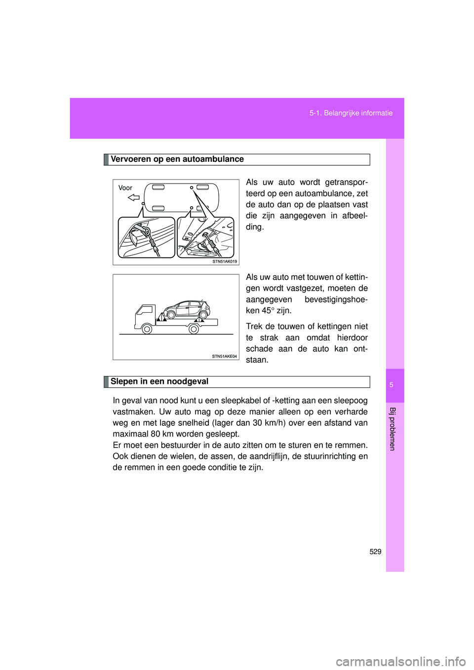 TOYOTA VERSO 2016  Instructieboekje (in Dutch) 5
529
5-1. Belangrijke informatie
Bij problemen
VERSO_EE_OM64590E
Vervoeren op een autoambulance
Als uw auto wordt getranspor-
teerd op een autoambulance, zet
de auto dan op de plaatsen vast
die zijn 
