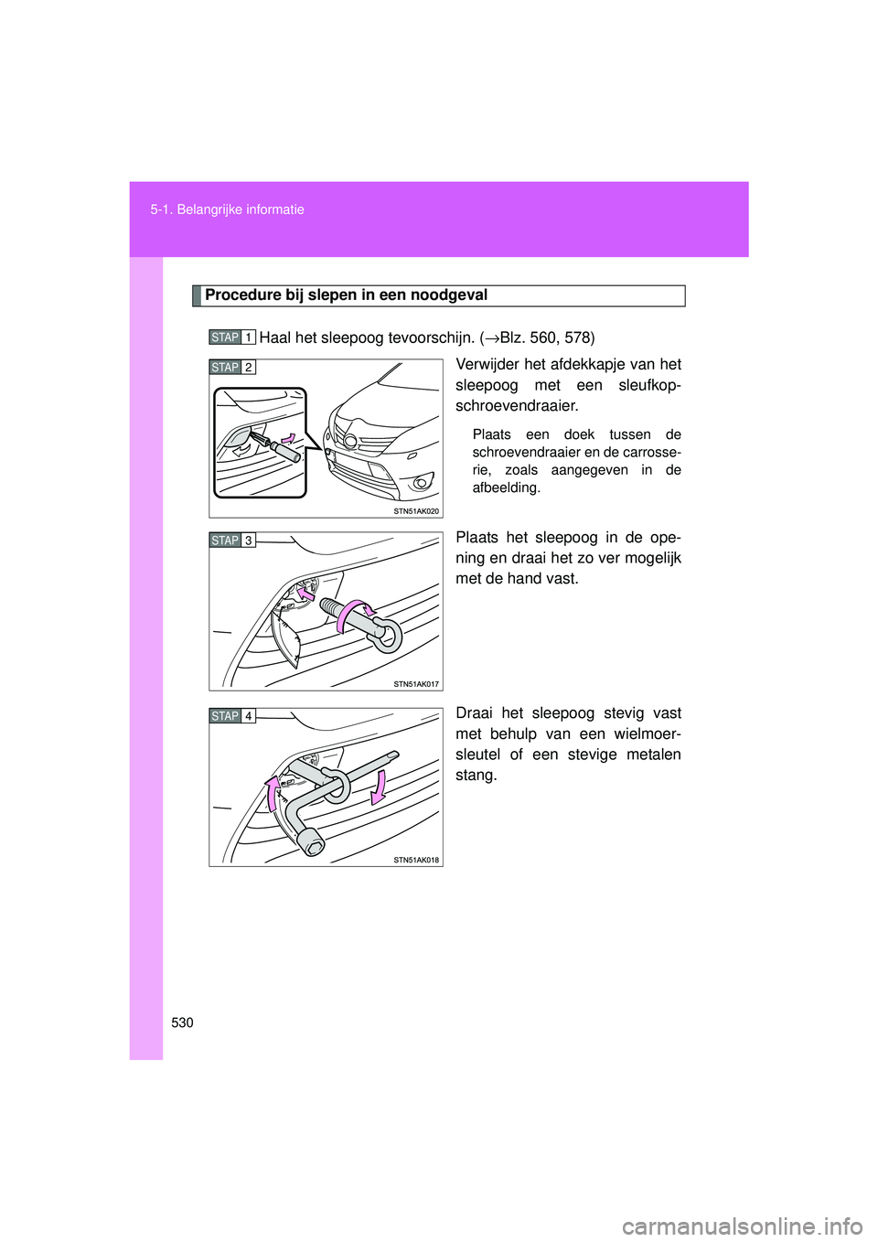 TOYOTA VERSO 2016  Instructieboekje (in Dutch) 530
5-1. Belangrijke informatie
VERSO_EE_OM64590E
Procedure bij slepen in een noodgeval
Haal het sleepoog tevoorschijn. ( →Blz. 560, 578)
Verwijder het afdekkapje van het
sleepoog met een sleufkop-
