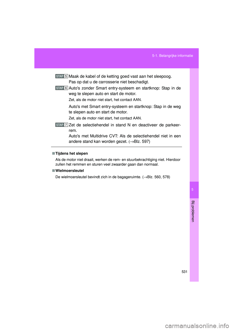TOYOTA VERSO 2016  Instructieboekje (in Dutch) 5
531
5-1. Belangrijke informatie
Bij problemen
VERSO_EE_OM64590E
Maak de kabel of de ketting goed vast aan het sleepoog.
Pas op dat u de carrosserie niet beschadigt.
Autos zonder Smart entry-systeem