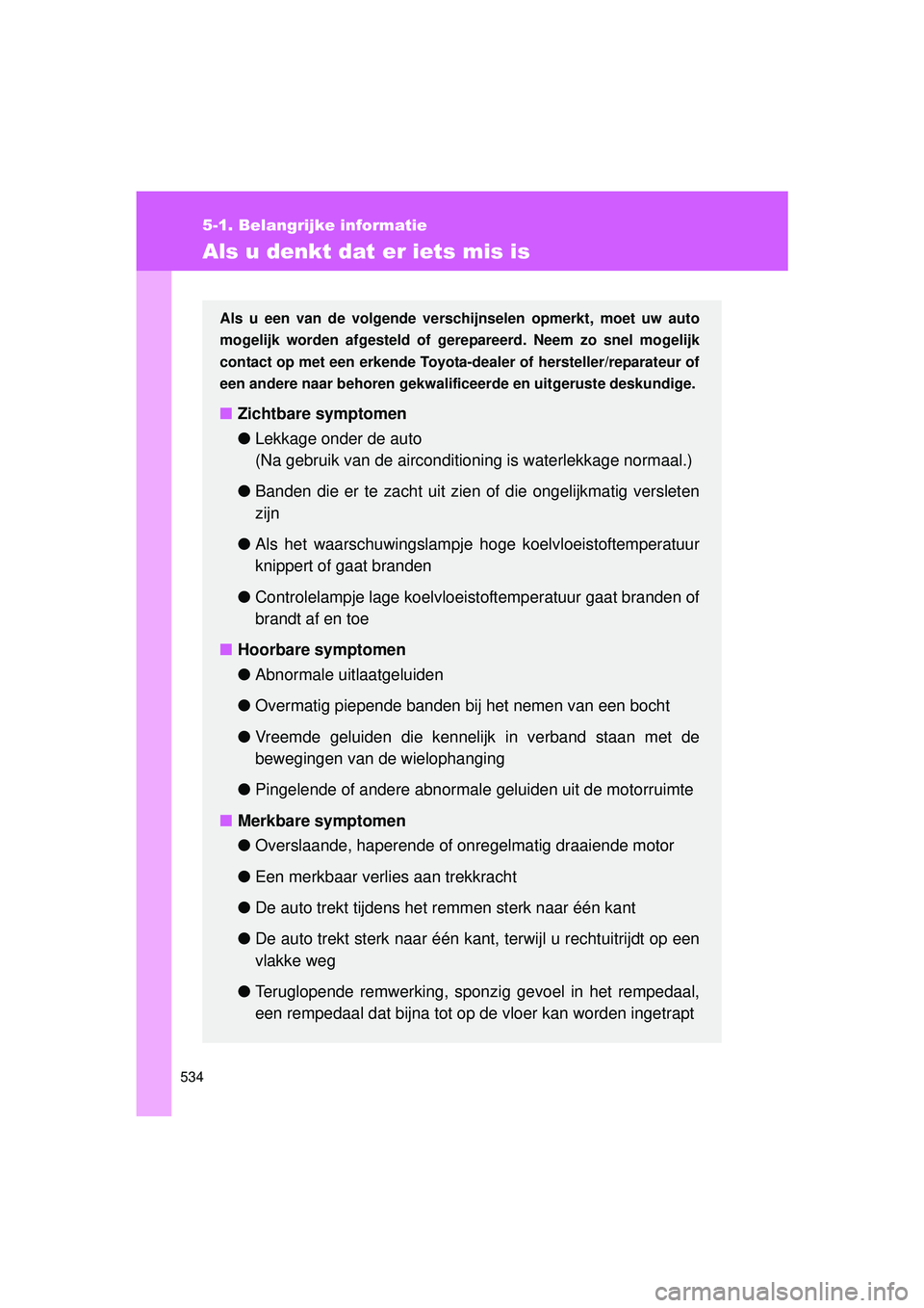 TOYOTA VERSO 2016  Instructieboekje (in Dutch) 534
5-1. Belangrijke informatie
VERSO_EE_OM64590E
Als u denkt dat er iets mis is
Als u een van de volgende verschijnselen opmerkt, moet uw auto
mogelijk worden afgesteld of gere pareerd. Neem zo snel 