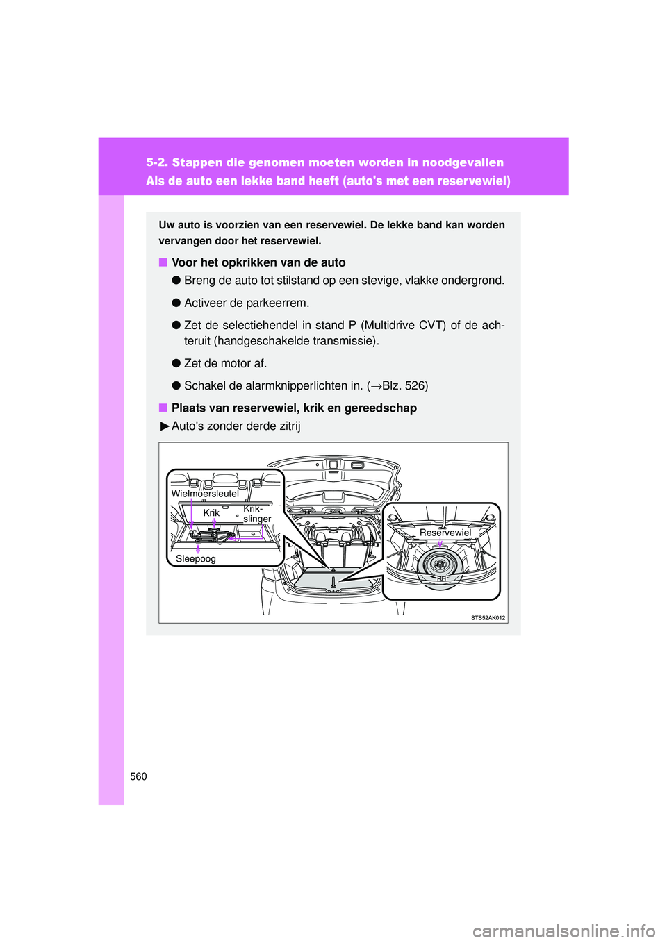 TOYOTA VERSO 2016 Instructieboekje (in Dutch) 560
5-2. Stappen die genomen moeten worden in noodgevallen
VERSO_EE_OM64590E
Als de auto een lekke band heeft (autos met een reser vewiel)
Uw auto is voorzien van een reservewiel. De lekke band kan w TOYOTA VERSO 2016 Instructieboekje (in Dutch) 560
5-2. Stappen die genomen moeten worden in noodgevallen
VERSO_EE_OM64590E
Als de auto een lekke band heeft (autos met een reser vewiel)
Uw auto is voorzien van een reservewiel. De lekke band kan w