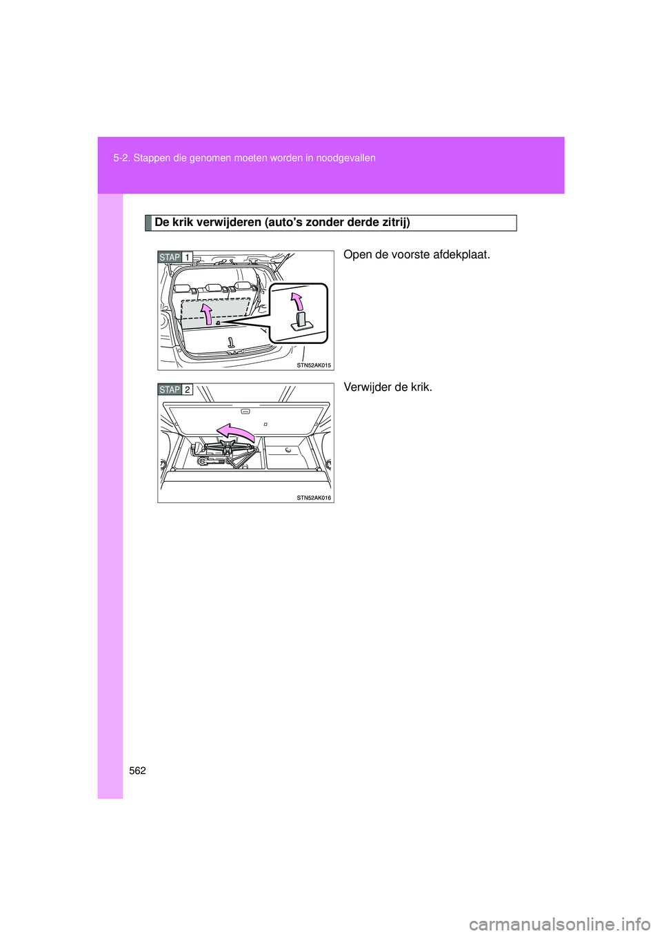 TOYOTA VERSO 2016  Instructieboekje (in Dutch) 562
5-2. Stappen die genomen moet
en worden in noodgevallen
VERSO_EE_OM64590E
De krik verwijderen (autos zonder derde zitrij)
Open de voorste afdekplaat.
Verwijder de krik.
STAP1
STAP2
VERSO_OM_Europ