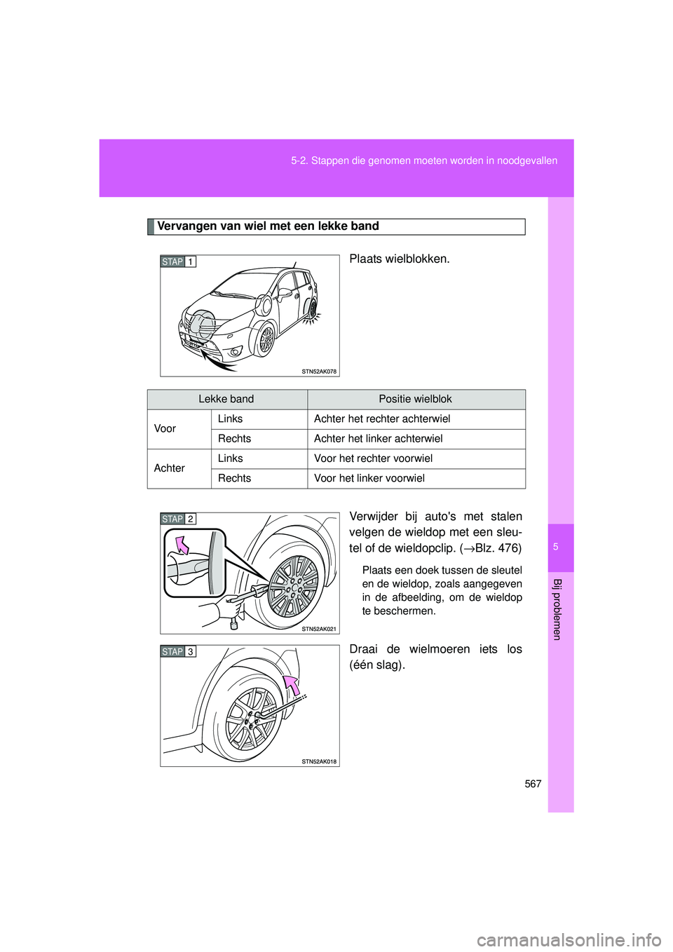 TOYOTA VERSO 2016  Instructieboekje (in Dutch) 5
567
5-2. Stappen die genomen moeten worden in noodgevallen
Bij problemen
VERSO_EE_OM64590E
Vervangen van wiel met een lekke band
Plaats wielblokken.
Verwijder bij autos met stalen
velgen de wieldop