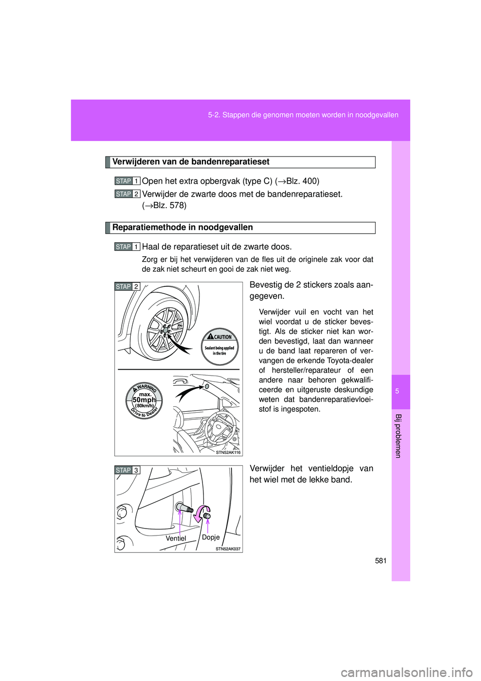TOYOTA VERSO 2016  Instructieboekje (in Dutch) 5
581
5-2. Stappen die genomen moeten worden in noodgevallen
Bij problemen
VERSO_EE_OM64590E
Verwijderen van de bandenreparatieset
Open het extra opbergvak (type C) ( →Blz. 400)
Verwijder de zwarte 