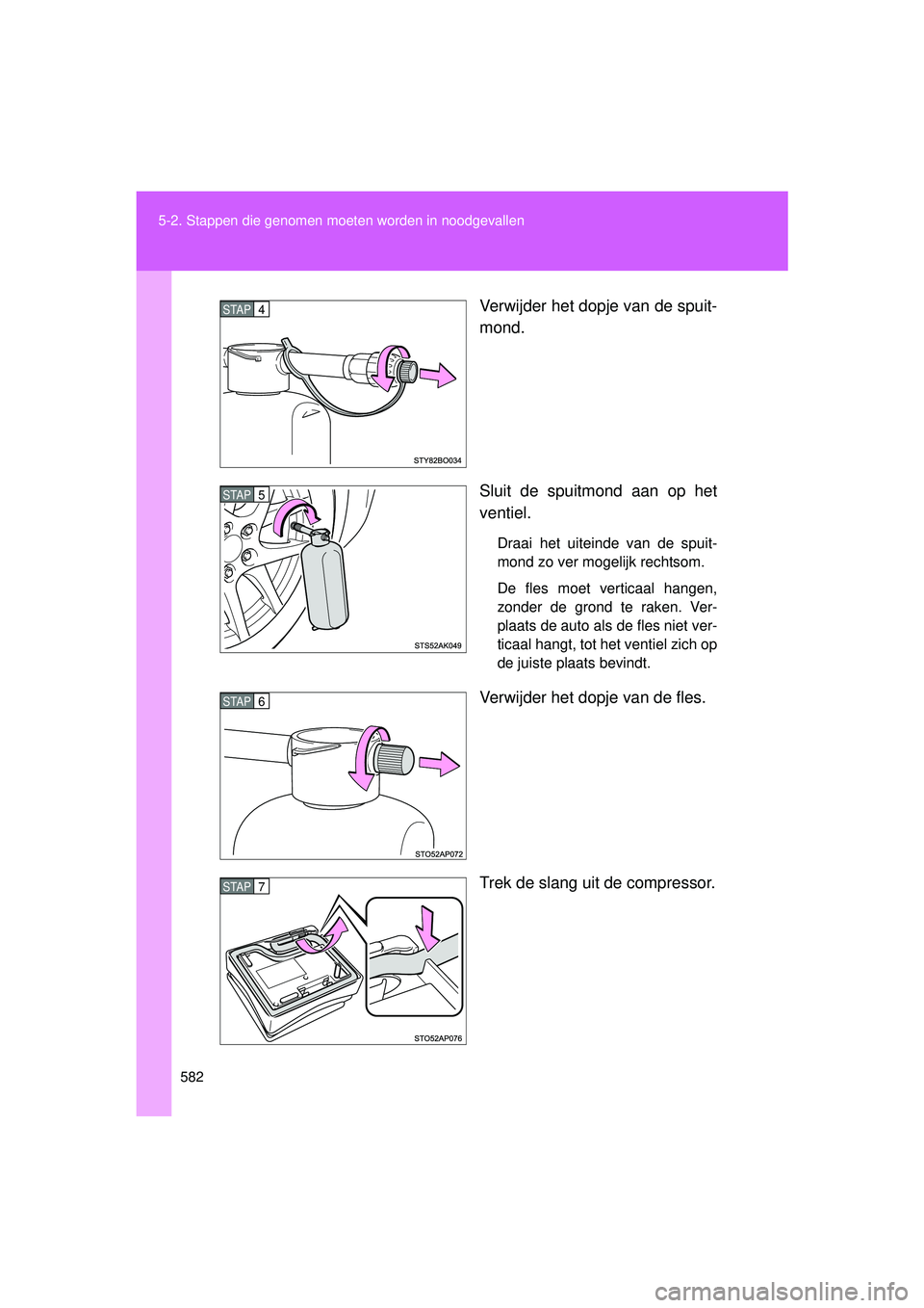 TOYOTA VERSO 2016  Instructieboekje (in Dutch) 582
5-2. Stappen die genomen moet
en worden in noodgevallen
VERSO_EE_OM64590E Verwijder het dopje van de spuit-
mond.
Sluit de spuitmond aan op het
ventiel.
Draai het uiteinde van de spuit-
mond zo ve