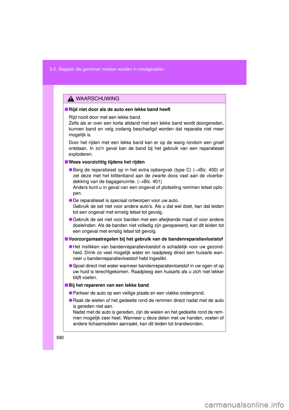 TOYOTA VERSO 2016  Instructieboekje (in Dutch) 590
5-2. Stappen die genomen moet
en worden in noodgevallen
VERSO_EE_OM64590E
WAARSCHUWING
■Rijd niet door als de auto een lekke band heeft
Rijd nooit door met een lekke band.
Zelfs als er over een 