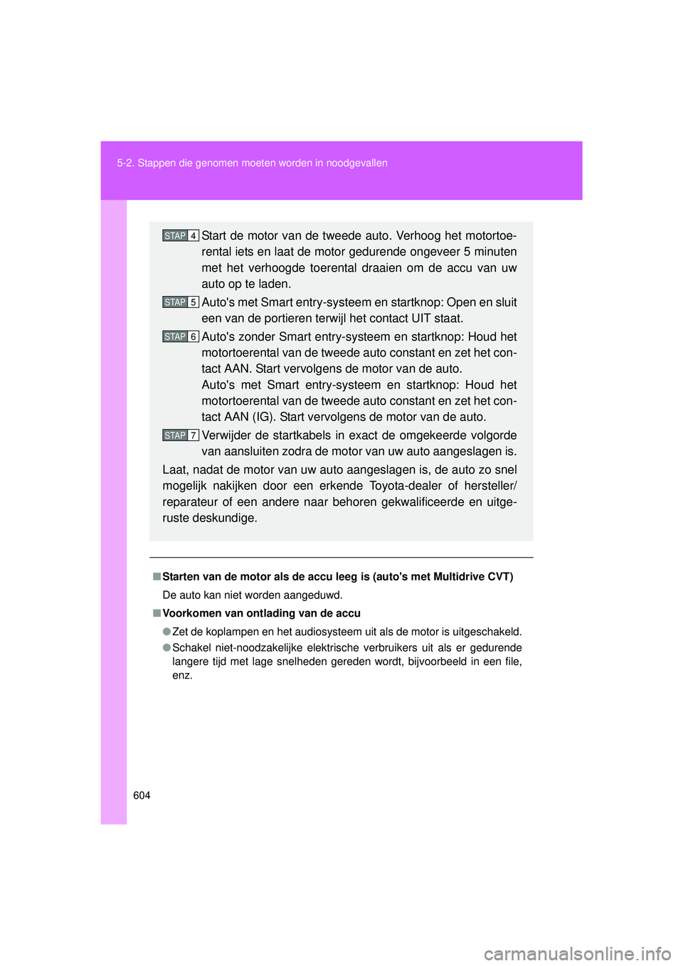 TOYOTA VERSO 2016  Instructieboekje (in Dutch) 604
5-2. Stappen die genomen moet
en worden in noodgevallen
VERSO_EE_OM64590E
■Starten van de motor als de accu leeg is (autos met Multidrive CVT)
De auto kan niet worden aangeduwd.
■ Voorkomen v