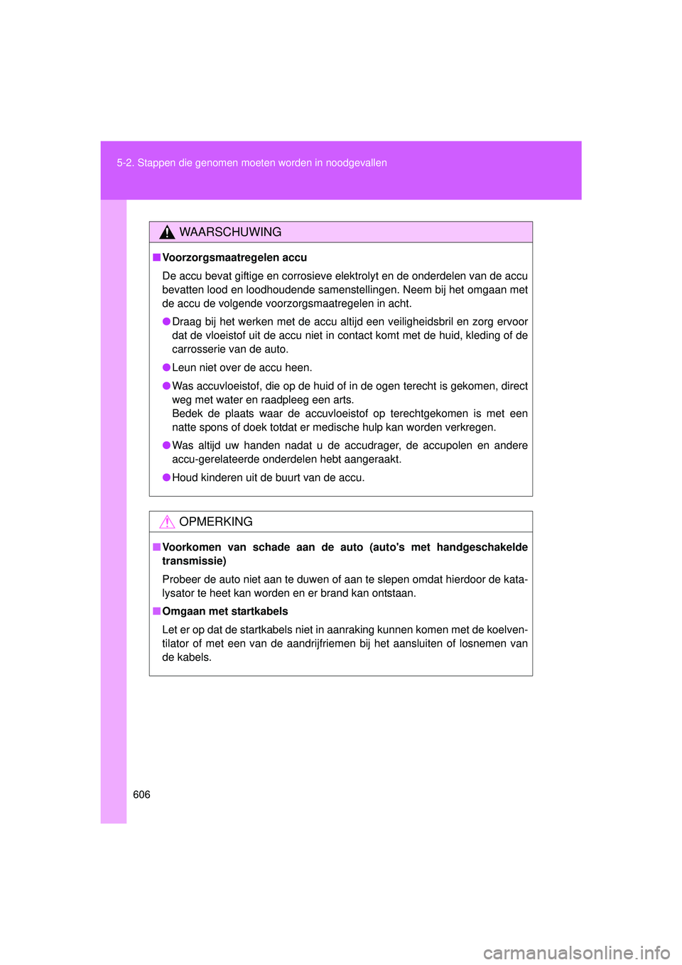 TOYOTA VERSO 2016  Instructieboekje (in Dutch) 606
5-2. Stappen die genomen moet
en worden in noodgevallen
VERSO_EE_OM64590E
WAARSCHUWING
■Voorzorgsmaatregelen accu
De accu bevat giftige en corrosieve elektrolyt en de onderdelen van de accu
beva