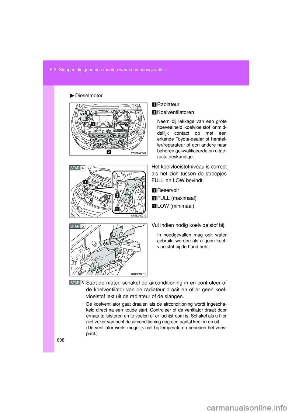 TOYOTA VERSO 2016  Instructieboekje (in Dutch) 608
5-2. Stappen die genomen moet
en worden in noodgevallen
VERSO_EE_OM64590EDieselmotor
Radiateur
Koelventilatoren
Neem bij lekkage van een grote
hoeveelheid koelvloeistof onmid-
dellijk contact op m