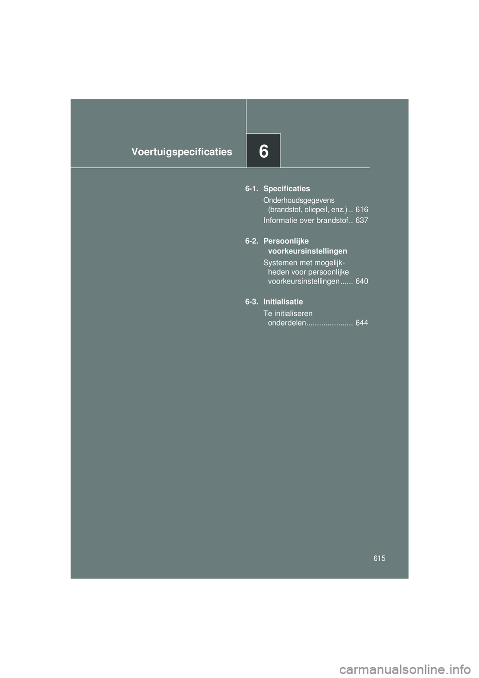 TOYOTA VERSO 2016  Instructieboekje (in Dutch) 6Voertuigspecificaties
615
VERSO_EE_OM64590E
6-1. Specificaties
Onderhoudsgegevens (brandstof, oliepeil, enz.)
..  616
Informatie over brandstof ..  637
6-2. Persoonlijke  voorkeursinstellingen
System
