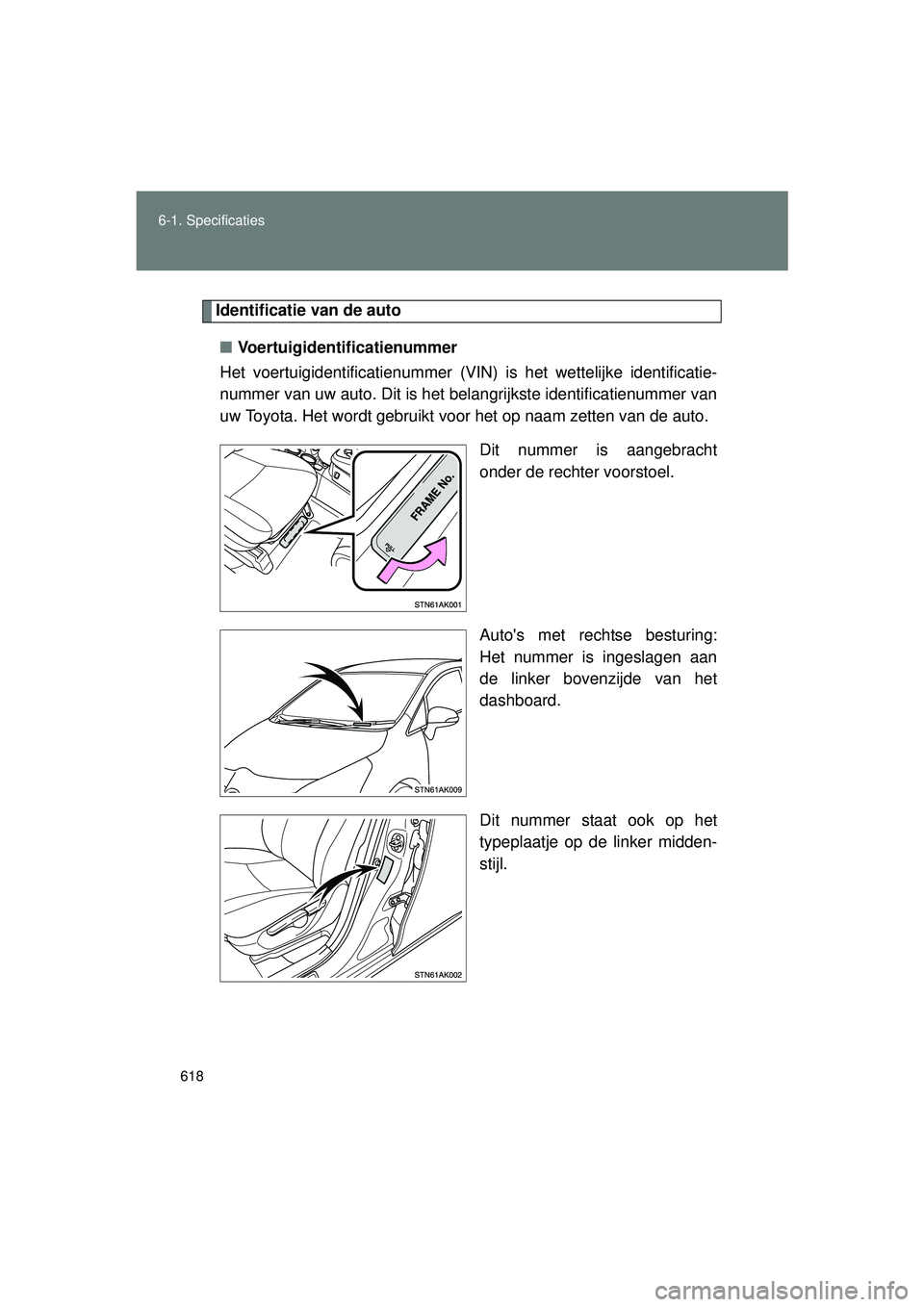 TOYOTA VERSO 2016  Instructieboekje (in Dutch) 618
6-1. Specificaties
VERSO_EE_OM64590E
Identificatie van de auto
■ Voertuigidentificatienummer
Het voertuigidentificatienummer (VIN ) is het wettelijke identificatie-
nummer van uw auto. Dit is he
