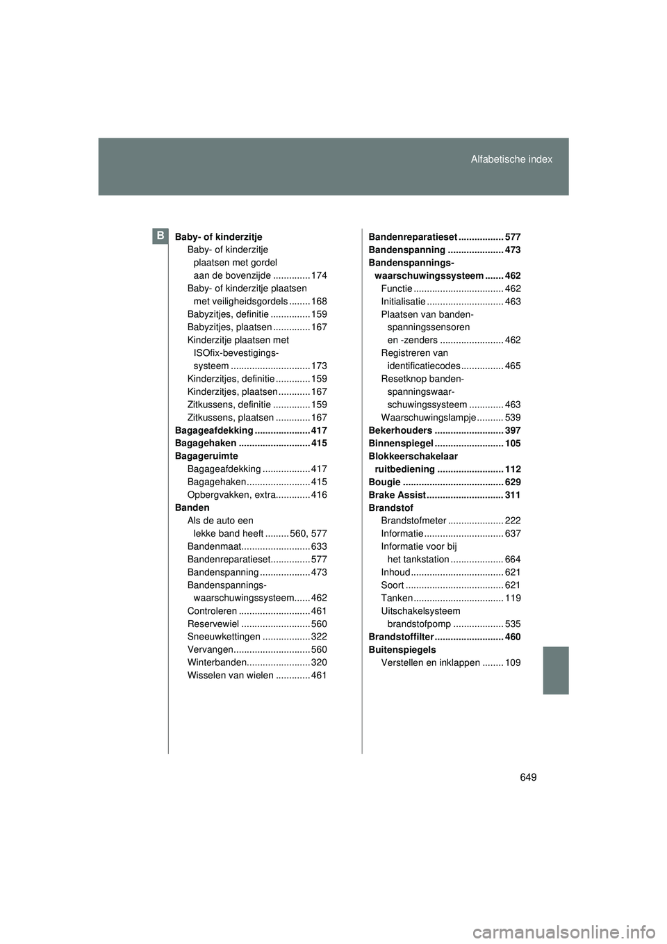 TOYOTA VERSO 2016 Instructieboekje (in Dutch) 649
Alfabetische index
VERSO_EE_OM64590E
Baby- of kinderzitje
Baby- of kinderzitje
plaatsen met gordel
aan de bovenzijde .............. 174
Baby- of kinderzitje plaatsen
met veiligheidsgordels .... TOYOTA VERSO 2016 Instructieboekje (in Dutch) 649
Alfabetische index
VERSO_EE_OM64590E
Baby- of kinderzitje
Baby- of kinderzitje
plaatsen met gordel
aan de bovenzijde .............. 174
Baby- of kinderzitje plaatsen
met veiligheidsgordels ....