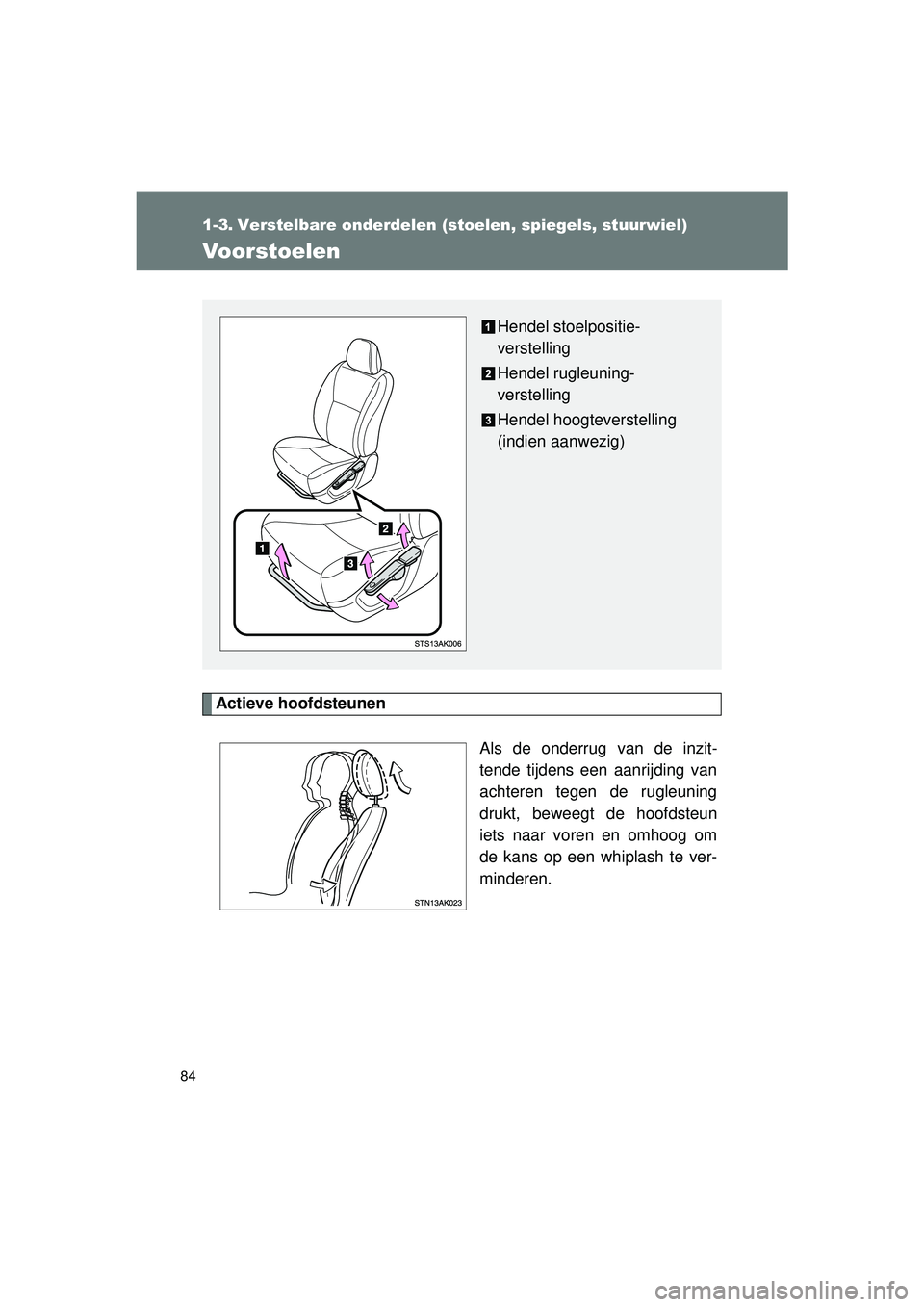 TOYOTA VERSO 2016  Instructieboekje (in Dutch) 84
VERSO_EE_OM64590E
1-3. Verstelbare onderdelen (stoelen, spiegels, stuurwiel)
Voorstoelen
Actieve hoofdsteunenAls de onderrug van de inzit-
tende tijdens een aanrijding van
achteren tegen de rugleun