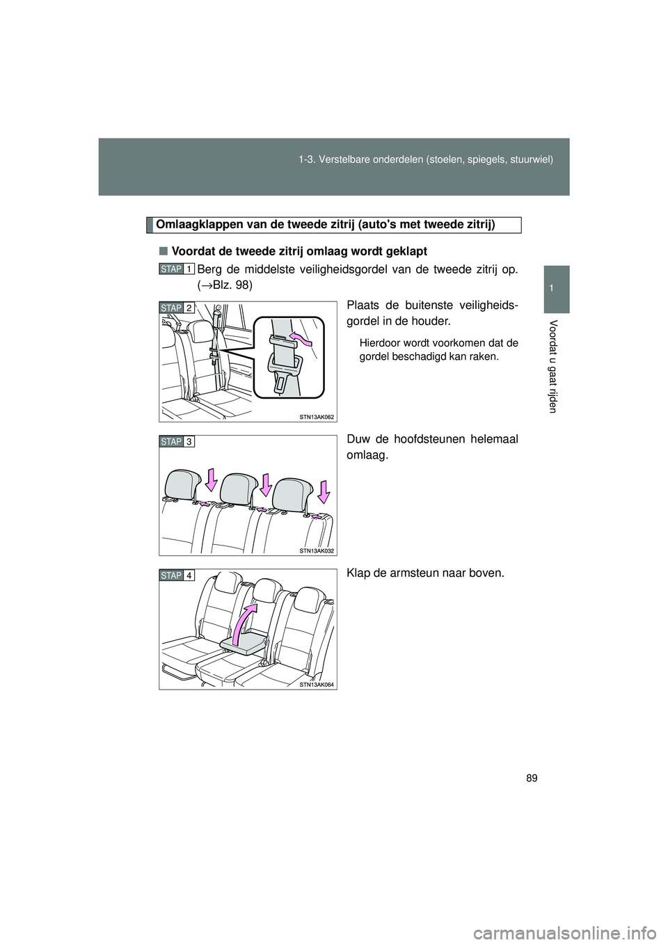TOYOTA VERSO 2016  Instructieboekje (in Dutch) 89
1-3. Verstelbare onderdelen 
(stoelen, spiegels, stuurwiel)
1
Voordat u gaat rijden
VERSO_EE_OM64590E
Omlaagklappen van de tweede zi trij (autos met tweede zitrij)
■ Voordat de tweede zitrij oml