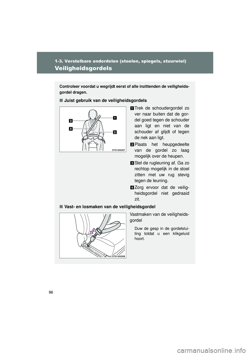 TOYOTA VERSO 2016 Instructieboekje (in Dutch) 96
1-3. Verstelbare onderdelen (stoelen, spiegels, stuurwiel)
VERSO_EE_OM64590E
Veiligheidsgordels
Controleer voordat u wegrijdt eerst of alle inzittenden de veiligheids-
gordel dragen.
■ Juist gebr TOYOTA VERSO 2016 Instructieboekje (in Dutch) 96
1-3. Verstelbare onderdelen (stoelen, spiegels, stuurwiel)
VERSO_EE_OM64590E
Veiligheidsgordels
Controleer voordat u wegrijdt eerst of alle inzittenden de veiligheids-
gordel dragen.
■ Juist gebr