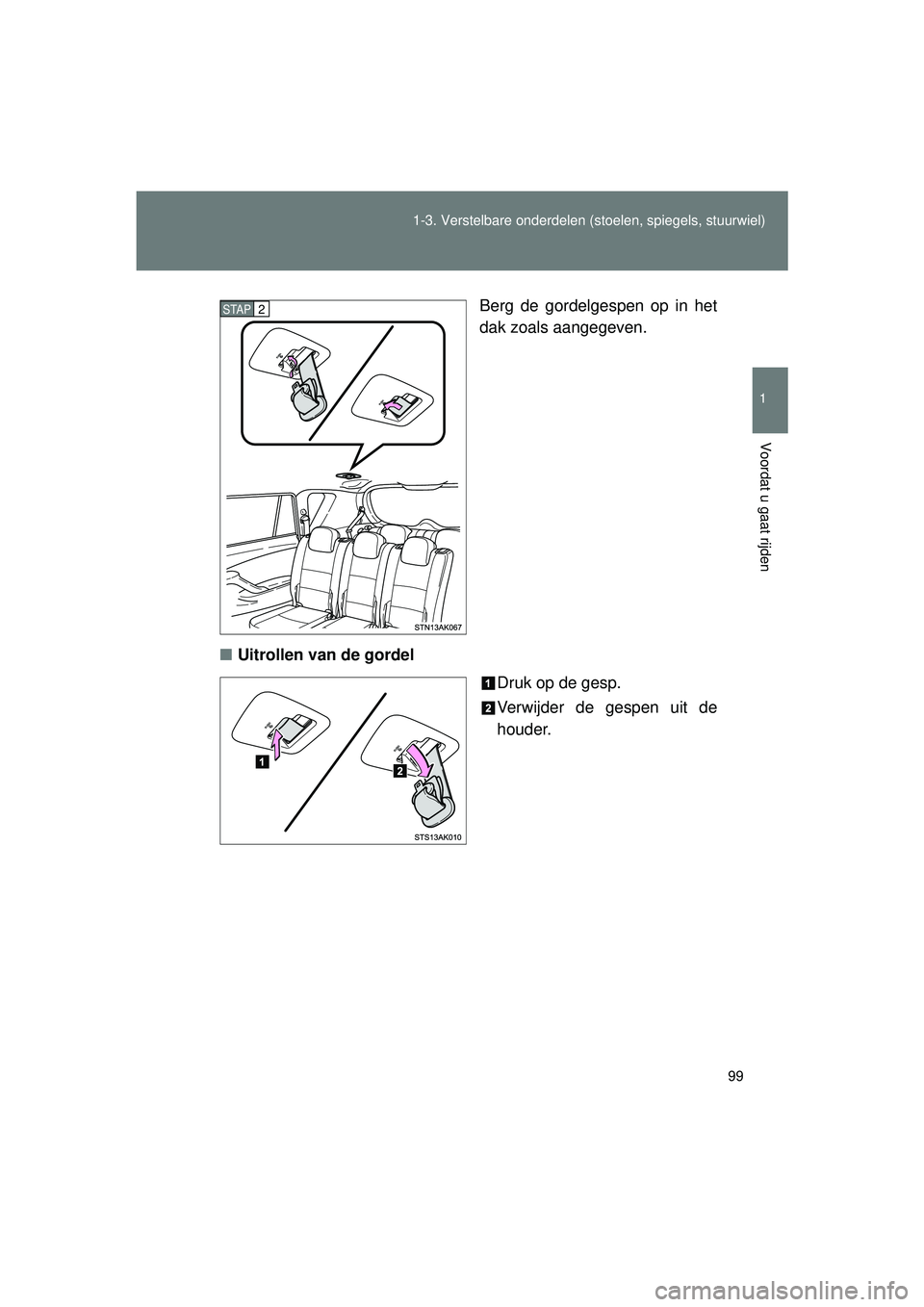 TOYOTA VERSO 2016 Instructieboekje (in Dutch) 99
1-3. Verstelbare onderdelen
(stoelen, spiegels, stuurwiel)
1
Voordat u gaat rijden
VERSO_EE_OM64590E Berg de gordelgespen op in het
dak zoals aangegeven.
■ Uitrollen van de gordel
Druk op de ges TOYOTA VERSO 2016 Instructieboekje (in Dutch) 99
1-3. Verstelbare onderdelen
(stoelen, spiegels, stuurwiel)
1
Voordat u gaat rijden
VERSO_EE_OM64590E Berg de gordelgespen op in het
dak zoals aangegeven.
■ Uitrollen van de gordel
Druk op de ges