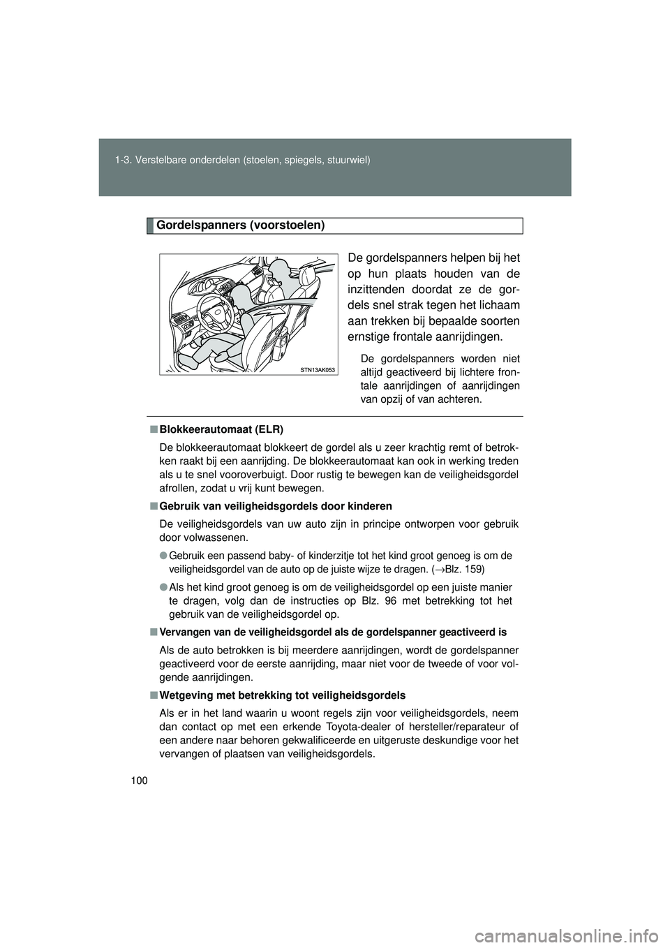 TOYOTA VERSO 2016 Instructieboekje (in Dutch) 100
1-3. Verstelbare onderdelen (stoelen, spiegels, stuurwiel)
VERSO_EE_OM64590E
Gordelspanners (voorstoelen)
De gordelspanners helpen bij het
op hun plaats houden van de
inzittenden doordat ze de gor TOYOTA VERSO 2016 Instructieboekje (in Dutch) 100
1-3. Verstelbare onderdelen (stoelen, spiegels, stuurwiel)
VERSO_EE_OM64590E
Gordelspanners (voorstoelen)
De gordelspanners helpen bij het
op hun plaats houden van de
inzittenden doordat ze de gor
