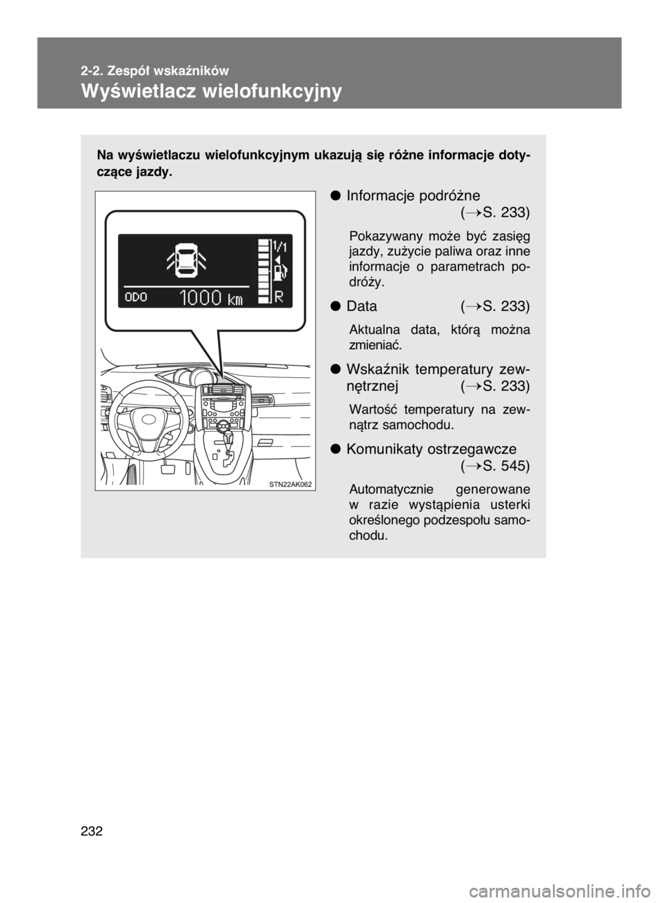 TOYOTA VERSO 2016  Instrukcja obsługi (in Polish) Na  wyÊwietlaczu  wielofunkcyjnym  ukazujà  si´  ró˝ne  informacje  doty-
czàce jazdy.
Informacje podró˝ne
(
S. 233)
Pokazywany  mo˝e  byç  zasi´g
jazdy, zu˝ycie paliwa oraz inne
informac