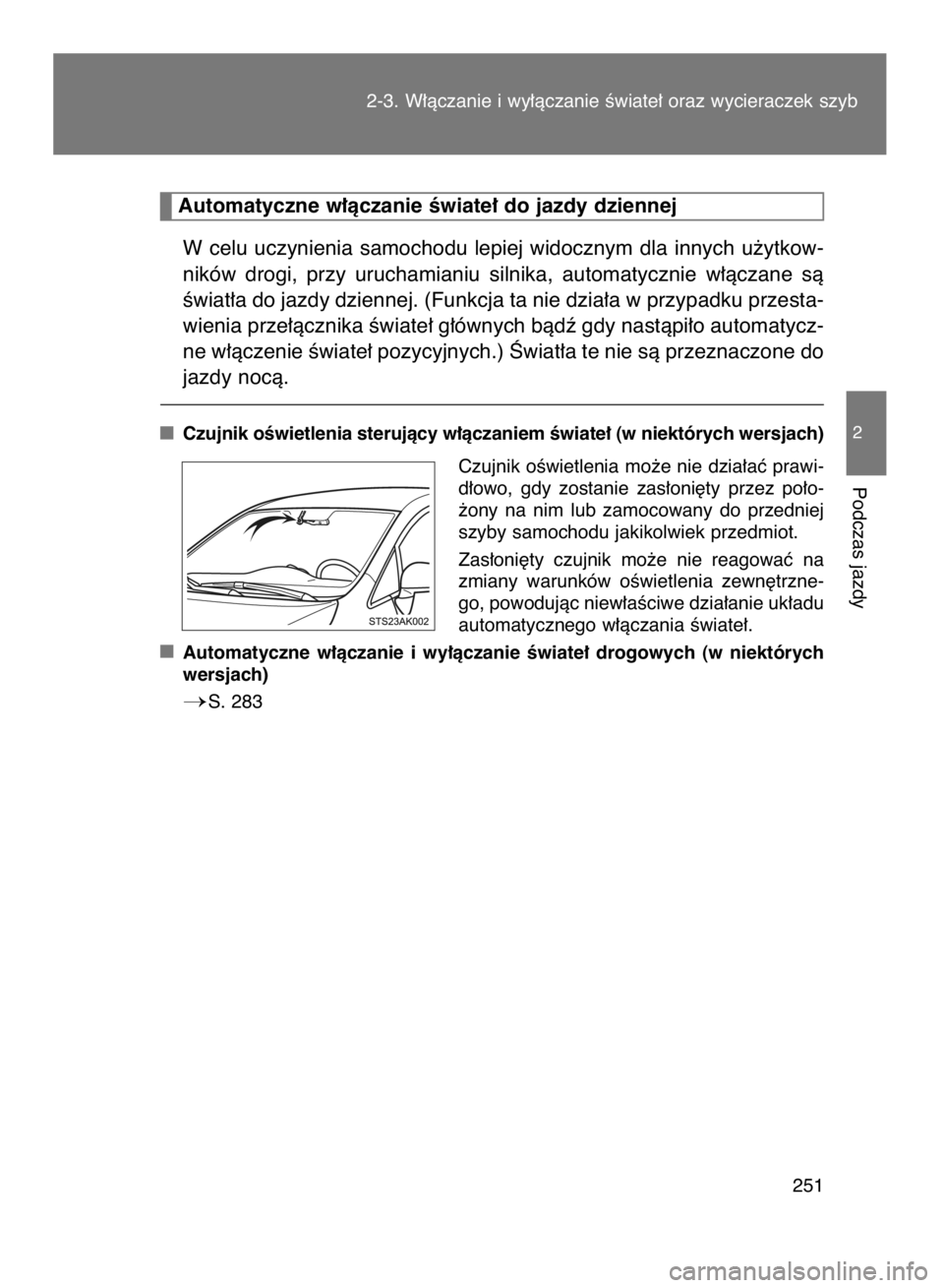 TOYOTA VERSO 2016  Instrukcja obsługi (in Polish) W celu uczynienia samochodu lepiej widocznym dla innych u˝ytkow-
ników  drogi,  przy  uruchamianiu  silnika,  automatycznie  w∏àczane  sà
Êwiat∏a do jazdy dziennej. (Funkcja ta nie dzia∏a w