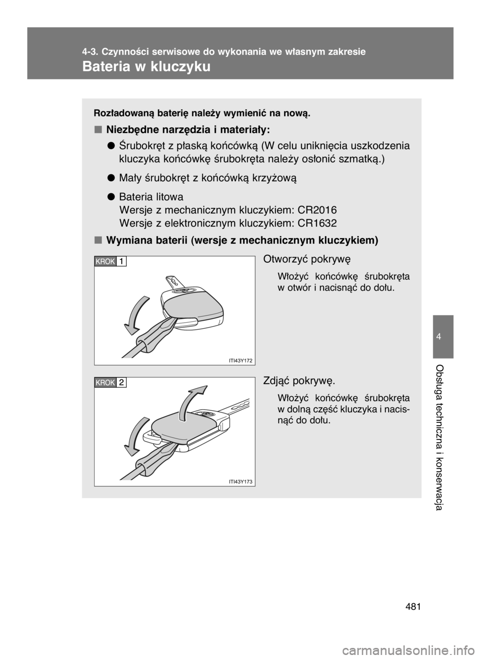 TOYOTA VERSO 2016  Instrukcja obsługi (in Polish) Roz∏adowanà bateri´ nale˝y wymieniç na nowà.
Niezb´dne narz´dzia i materia∏y:
Ârubokr´t z p∏askà koƒcówkà (W celu unikni´cia uszkodzenia
kluczyka koƒcówk´ Êrubokr´ta nale˝y o