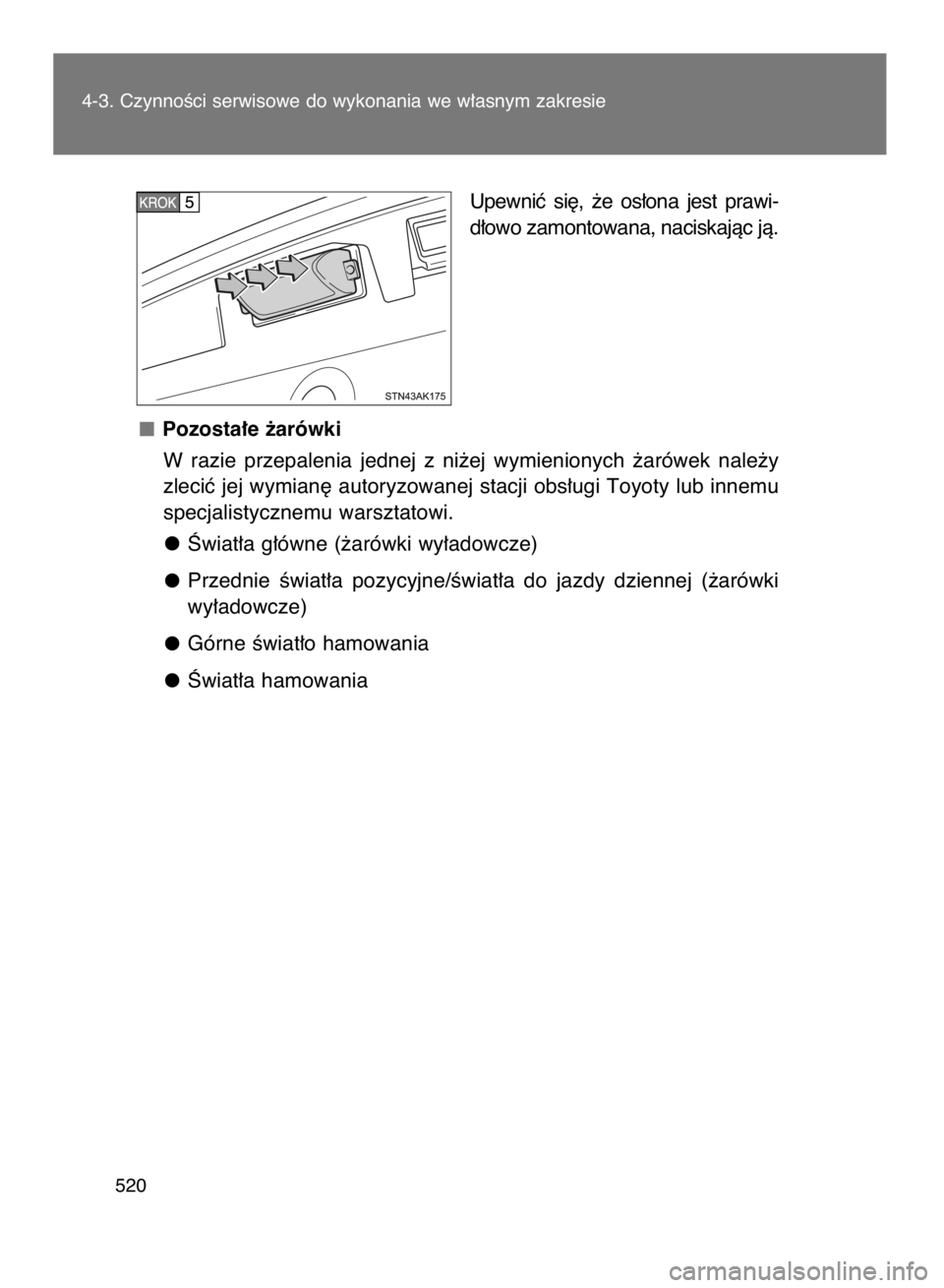 TOYOTA VERSO 2016  Instrukcja obsługi (in Polish) Upewniç  si´,  ˝e  os∏ona  jest  prawi-
d∏owo zamontowana, naciskajàc jà.
Pozosta∏e ˝arówki
W razie  przepalenia  jednej  z ni˝ej  wymienionych  ˝arówek  nale˝y
zleciç jej wymian´ a
