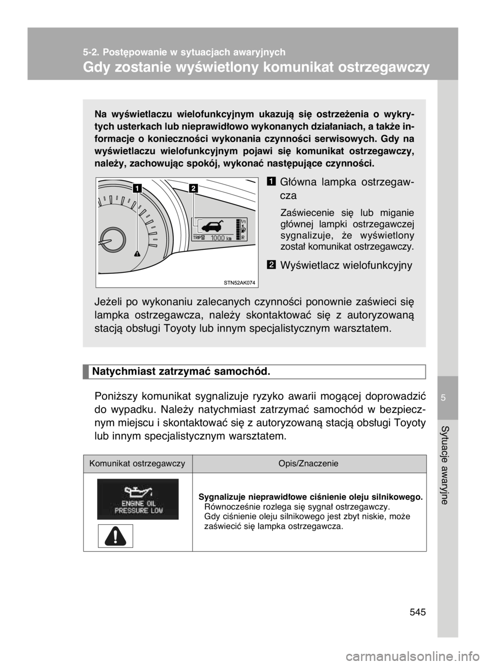 TOYOTA VERSO 2016  Instrukcja obsługi (in Polish) Na  wyÊwietlaczu  wielofunkcyjnym  ukazujà  si´  ostrze˝enia  o wykry-
tych usterkach lub nieprawid∏owo wykonanych dzia∏aniach, a tak˝e in-
formacje  o koniecznoÊci  wykonania  czynnoÊci  s