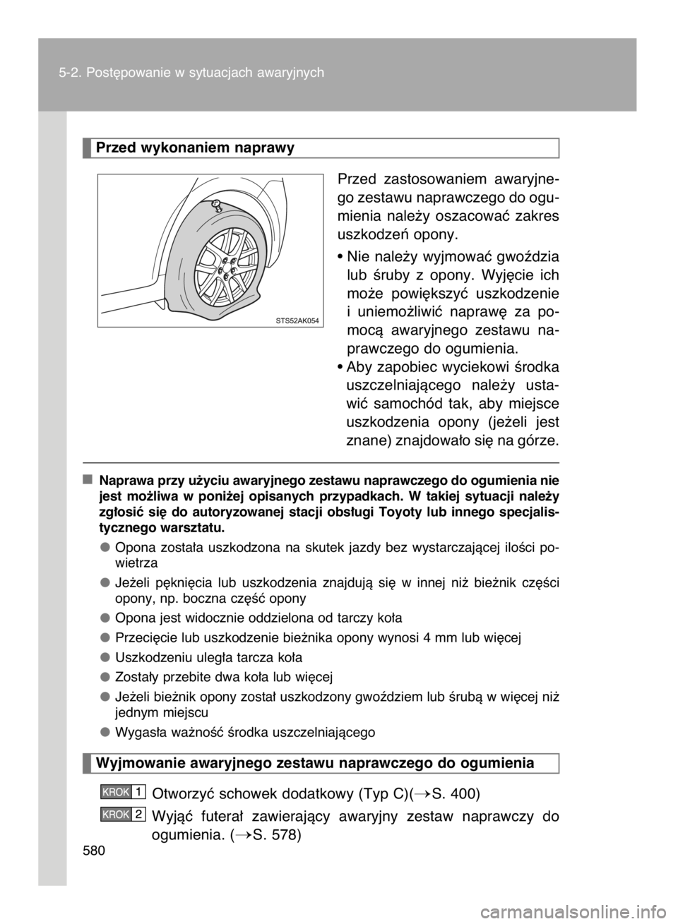 TOYOTA VERSO 2016  Instrukcja obsługi (in Polish) Przed  zastosowaniem  awaryjne-
go zestawu naprawczego do ogu-
mienia  nale˝y  oszacowaç  zakres
uszkodzeƒ opony.
• Nie  nale˝y  wyjmowaç  gwoêdzia
lub  Êruby  z opony.  Wyj´cie  ich
mo˝e  