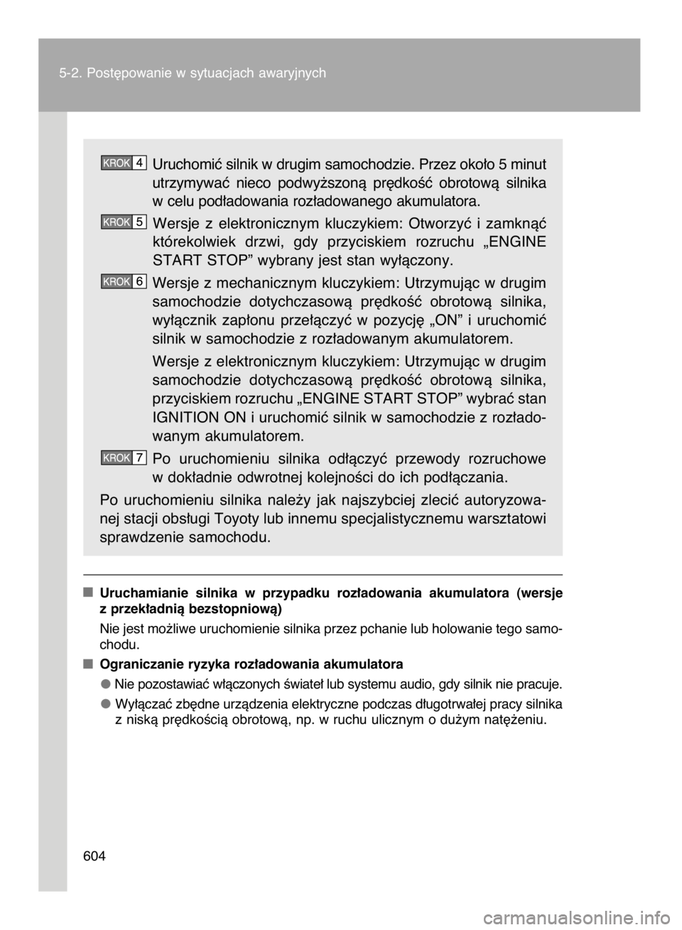 TOYOTA VERSO 2016  Instrukcja obsługi (in Polish) Uruchomiç silnik w drugim samochodzie. Przez oko∏o 5 minut
utrzymywaç  nieco  podwy˝szonà  pr´dkoÊç  obrotowà  silnika
w celu pod∏adowania roz∏adowanego akumulatora.
Wersje  z elektronic
