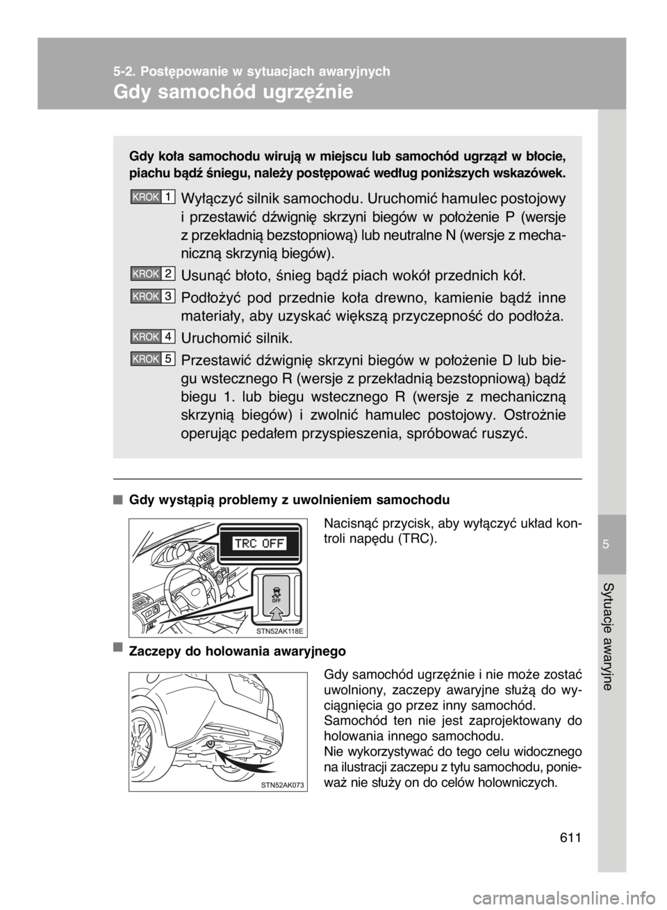 TOYOTA VERSO 2016  Instrukcja obsługi (in Polish) Gdy  ko∏a  samochodu  wirujà  w miejscu  lub  samochód  ugrzàz∏  w b∏ocie,
piachu bàdê Êniegu, nale˝y post´powaç wed∏ug poni˝szych wskazówek.
Wy∏àczyç silnik samochodu. Uruchomi