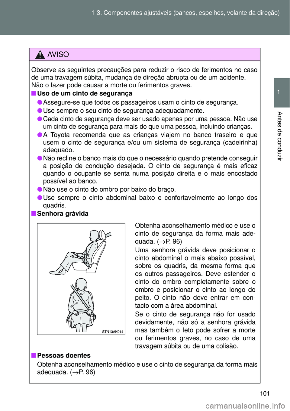 TOYOTA VERSO 2016 Manual de utilização (in Portuguese) 101 1-3. Componentes ajustáveis (bancos, espelhos, volante da direção)
1
Antes de conduzir
AV I S O
Observe as seguintes precauções para reduzir o risco de ferimentos no caso
de uma travagem súb TOYOTA VERSO 2016 Manual de utilização (in Portuguese) 101 1-3. Componentes ajustáveis (bancos, espelhos, volante da direção)
1
Antes de conduzir
AV I S O
Observe as seguintes precauções para reduzir o risco de ferimentos no caso
de uma travagem súb