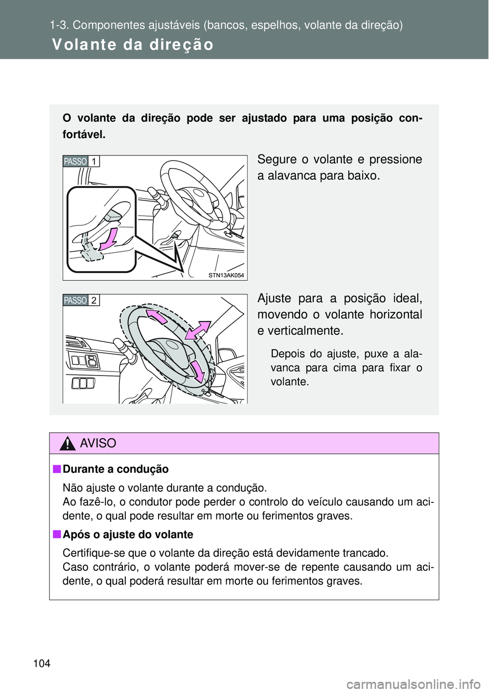 TOYOTA VERSO 2016 Manual de utilização (in Portuguese) 104
1-3. Componentes ajustáveis (bancos, espelhos, volante da direção)
Steering wheel
AV I S O
nDurante a condução
Não ajuste o volante durante a condução.
Ao fazê-lo, o condutor pode perder TOYOTA VERSO 2016 Manual de utilização (in Portuguese) 104
1-3. Componentes ajustáveis (bancos, espelhos, volante da direção)
Steering wheel
AV I S O
nDurante a condução
Não ajuste o volante durante a condução.
Ao fazê-lo, o condutor pode perder