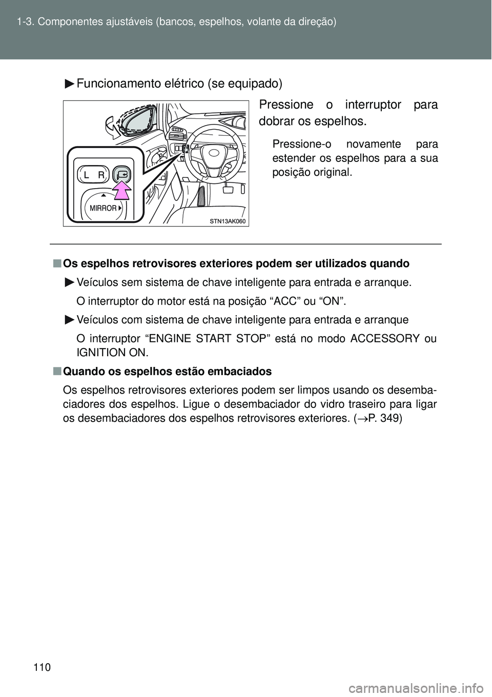 TOYOTA VERSO 2016 Manual de utilização (in Portuguese) 110 1-3. Componentes ajustáveis (bancos, espelhos, volante da direção)
Funcionamento elétrico (se equipado)
Pressione o interruptor para
dobrar os espelhos.
Pressione-o novamente para
estender os TOYOTA VERSO 2016 Manual de utilização (in Portuguese) 110 1-3. Componentes ajustáveis (bancos, espelhos, volante da direção)
Funcionamento elétrico (se equipado)
Pressione o interruptor para
dobrar os espelhos.
Pressione-o novamente para
estender os