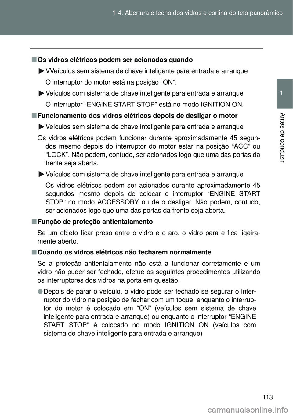 TOYOTA VERSO 2016 Manual de utilização (in Portuguese) 113 1-4. Abertura e fecho dos vidros e cortina do teto panorâmico
1
Antes de conduzir
nOs vidros elétricos podem ser acionados quando
VVeículos sem sistema de chave inteligente para entrada e arran TOYOTA VERSO 2016 Manual de utilização (in Portuguese) 113 1-4. Abertura e fecho dos vidros e cortina do teto panorâmico
1
Antes de conduzir
nOs vidros elétricos podem ser acionados quando
VVeículos sem sistema de chave inteligente para entrada e arran