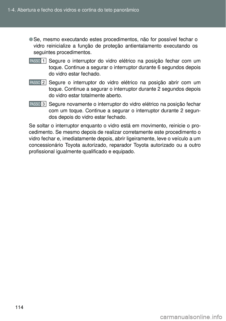TOYOTA VERSO 2016 Manual de utilização (in Portuguese) 114 1-4. Abertura e fecho dos vidros e cortina do teto panorâmico
lSe, mesmo executando estes procedimentos, não for possível fechar o
vidro reinicialize a função de proteção antientalamento ex TOYOTA VERSO 2016 Manual de utilização (in Portuguese) 114 1-4. Abertura e fecho dos vidros e cortina do teto panorâmico
lSe, mesmo executando estes procedimentos, não for possível fechar o
vidro reinicialize a função de proteção antientalamento ex