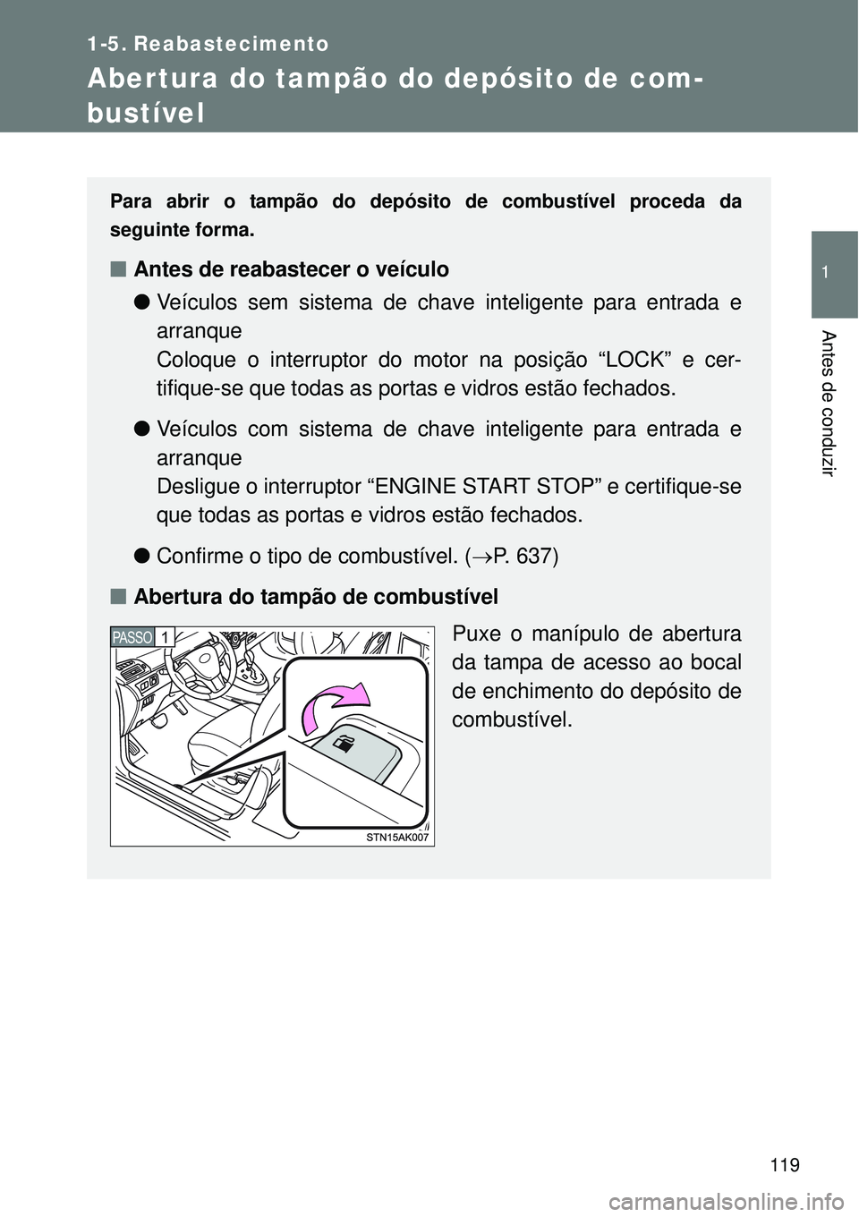 TOYOTA VERSO 2016 Manual de utilização (in Portuguese) 119
1
Antes de conduzir
1-5. Reabastecimento
Abertura do tampão do depósito de com-
bustível
Para abrir o tampão do depósito de combustível proceda da
seguinte forma.
nAntes de reabastecer o ve TOYOTA VERSO 2016 Manual de utilização (in Portuguese) 119
1
Antes de conduzir
1-5. Reabastecimento
Abertura do tampão do depósito de com-
bustível
Para abrir o tampão do depósito de combustível proceda da
seguinte forma.
nAntes de reabastecer o ve