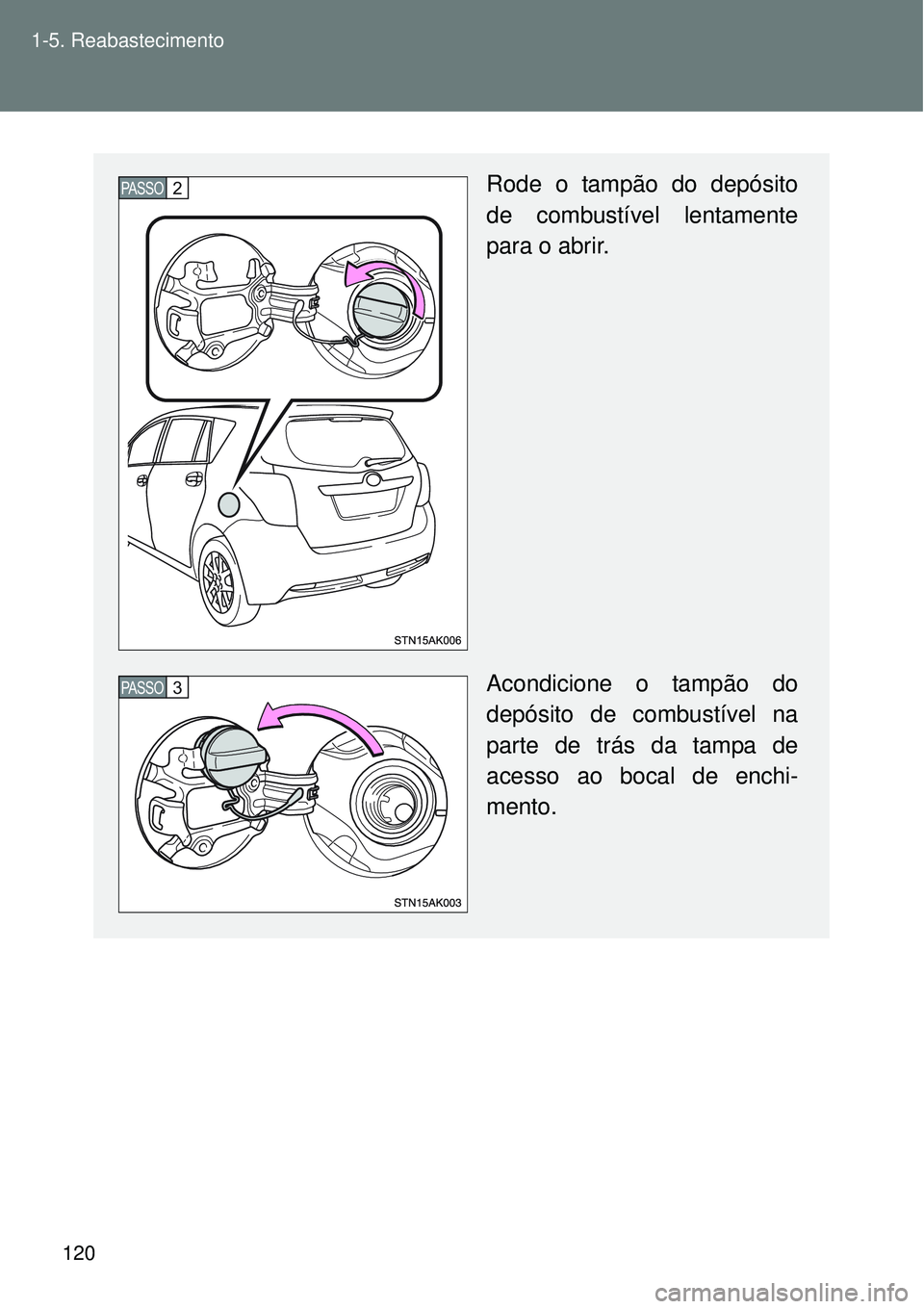 TOYOTA VERSO 2016  Manual de utilização (in Portuguese) 120 1-5. Reabastecimento
Rode o tampão do depósito
de combustível lentamente
para o abrir.
Acondicione o tampão do
depósito de combustível na
parte de trás da tampa de
acesso ao bocal de enchi-