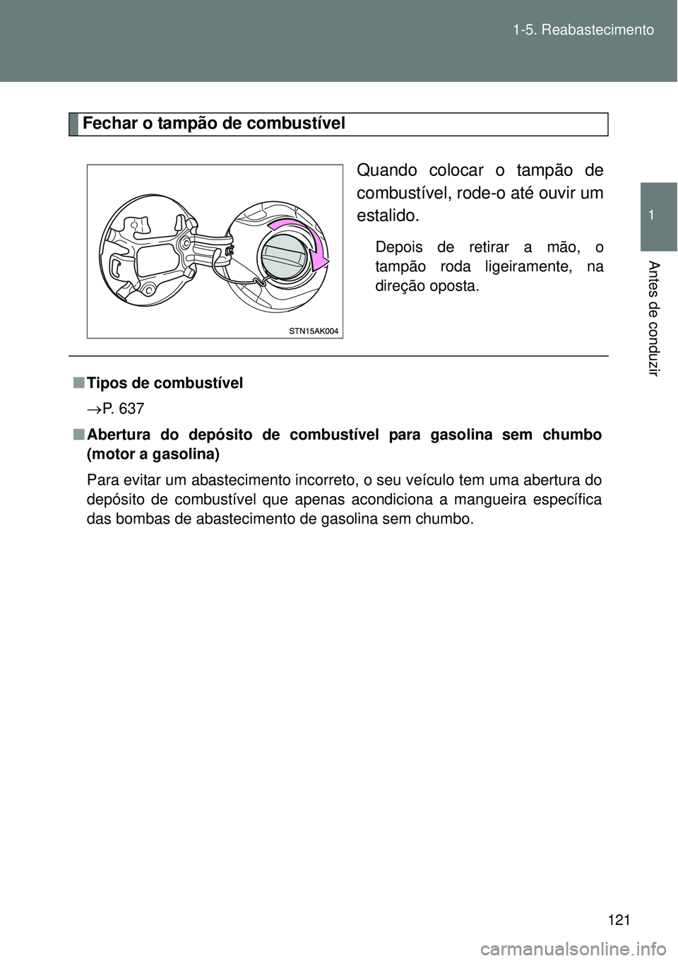 TOYOTA VERSO 2016  Manual de utilização (in Portuguese) 121 1-5. Reabastecimento
1
Antes de conduzir
Fechar o tampão de combustível
Quando colocar o tampão de
combustível, rode-o até ouvir um
estalido.
Depois de retirar a mão, o
tampão roda ligeiram