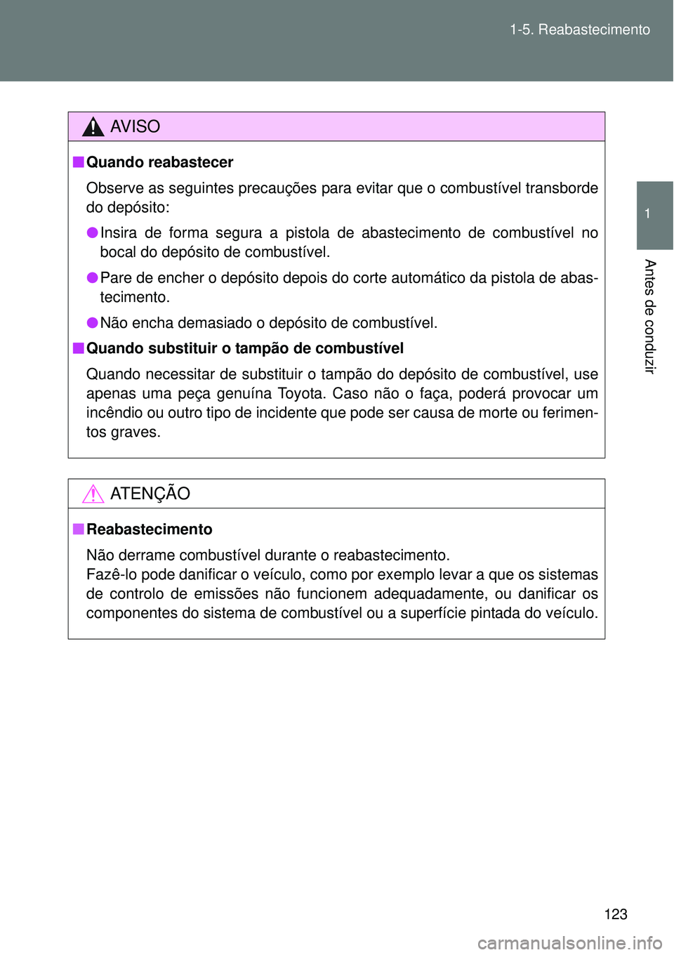 TOYOTA VERSO 2016  Manual de utilização (in Portuguese) 123 1-5. Reabastecimento
1
Antes de conduzir
AV I S O
nQuando reabastecer 
Observe as seguintes precauções para evitar que o combustível transborde
do depósito:
lInsira de forma segura a pistola d